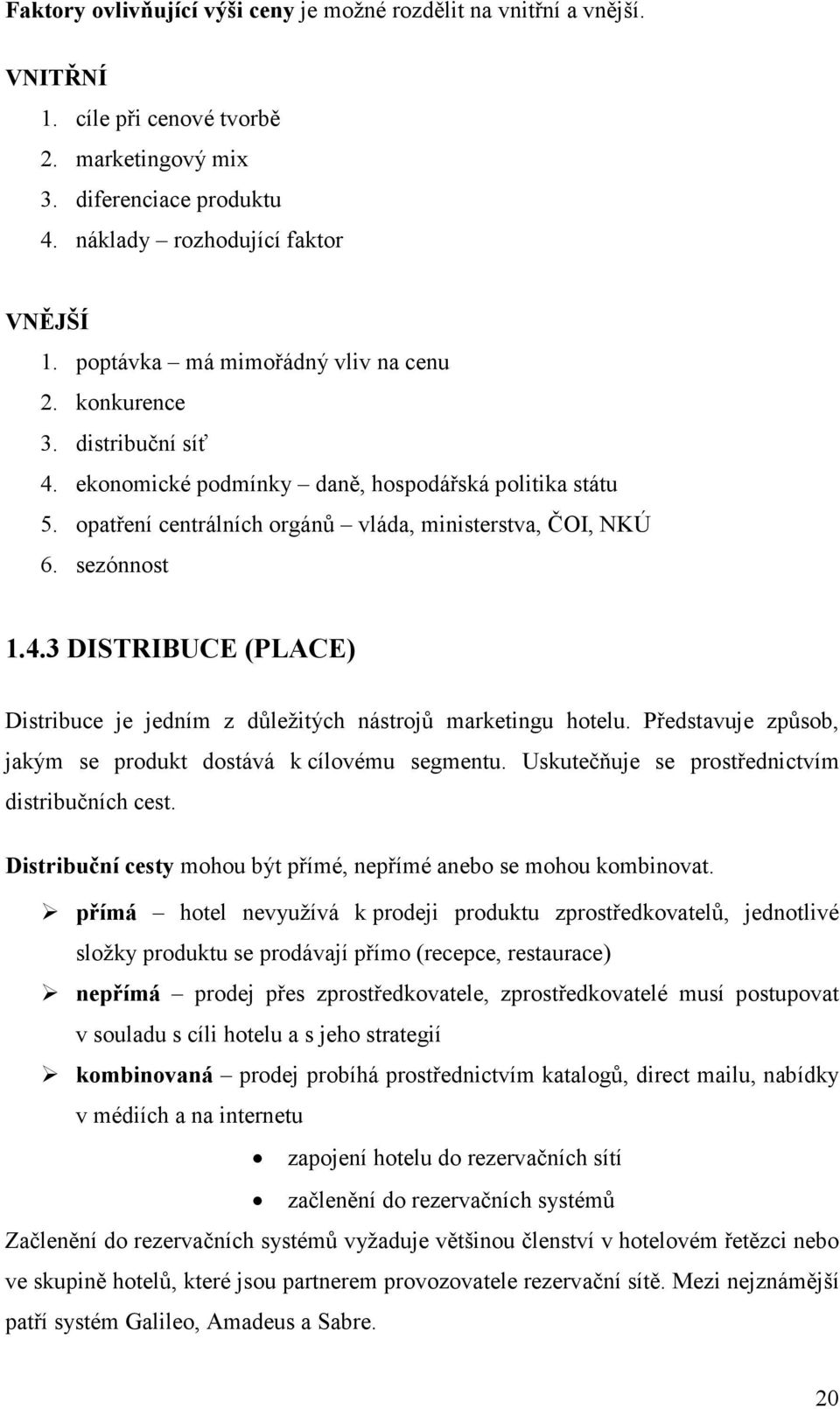 Představuje způsb, jakým se prdukt dstává k cílvému segmentu. Uskutečňuje se prstřednictvím distribučních cest. Distribuční cesty mhu být přímé, nepřímé aneb se mhu kmbinvat.