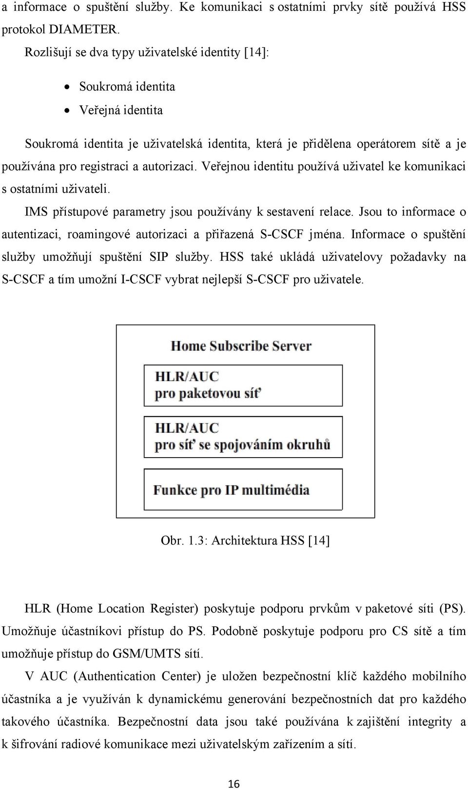 autorizaci. Veřejnou identitu používá uživatel ke komunikaci s ostatními uživateli. IMS přístupové parametry jsou používány k sestavení relace.