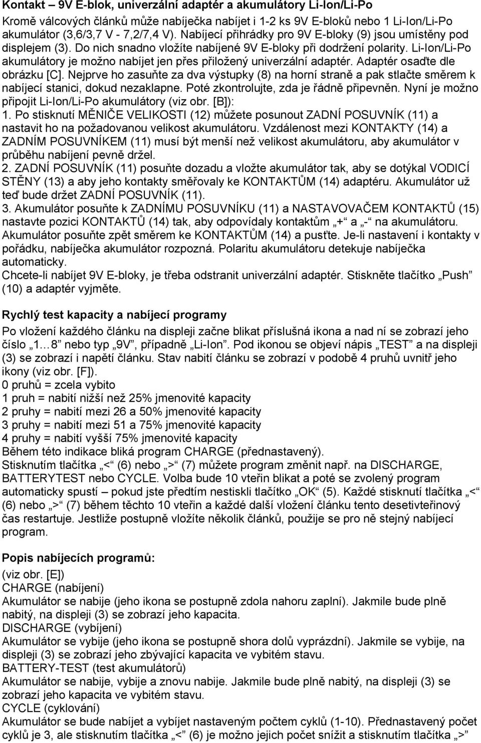 Li-Ion/Li-Po akumulátory je možno nabíjet jen přes přiložený univerzální adaptér. Adaptér osaďte dle obrázku [C].