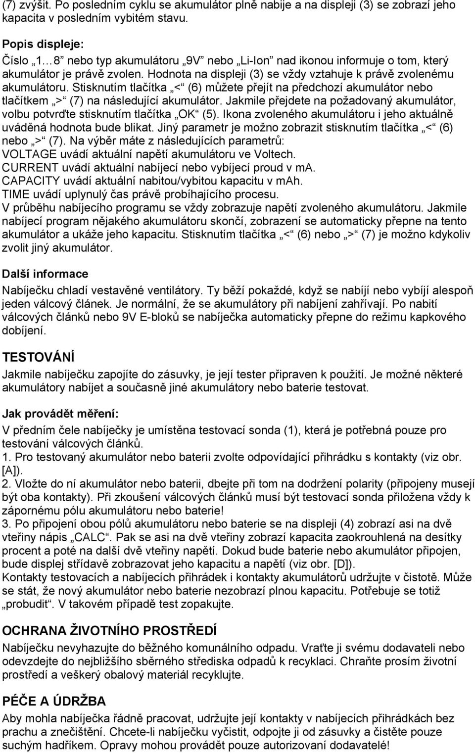 Stisknutím tlačítka < (6) můžete přejít na předchozí akumulátor nebo tlačítkem > (7) na následující akumulátor. Jakmile přejdete na požadovaný akumulátor, volbu potvrďte stisknutím tlačítka OK (5).