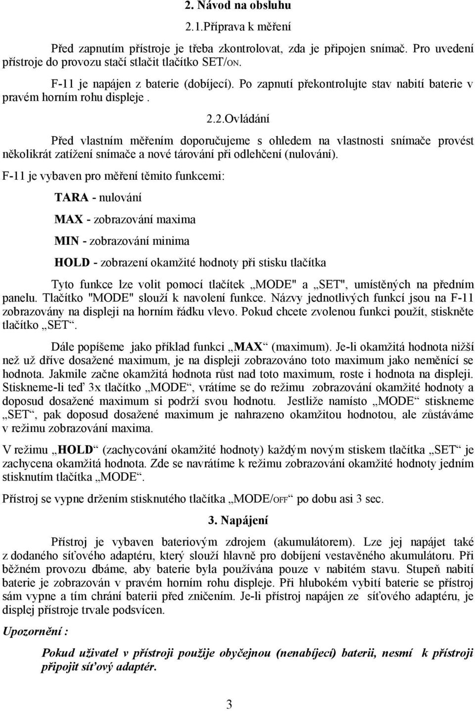 2.Ovládání Před vlastním měřením doporučujeme s ohledem na vlastnosti snímače provést několikrát zatížení snímače a nové tárování při odlehčení (nulování).