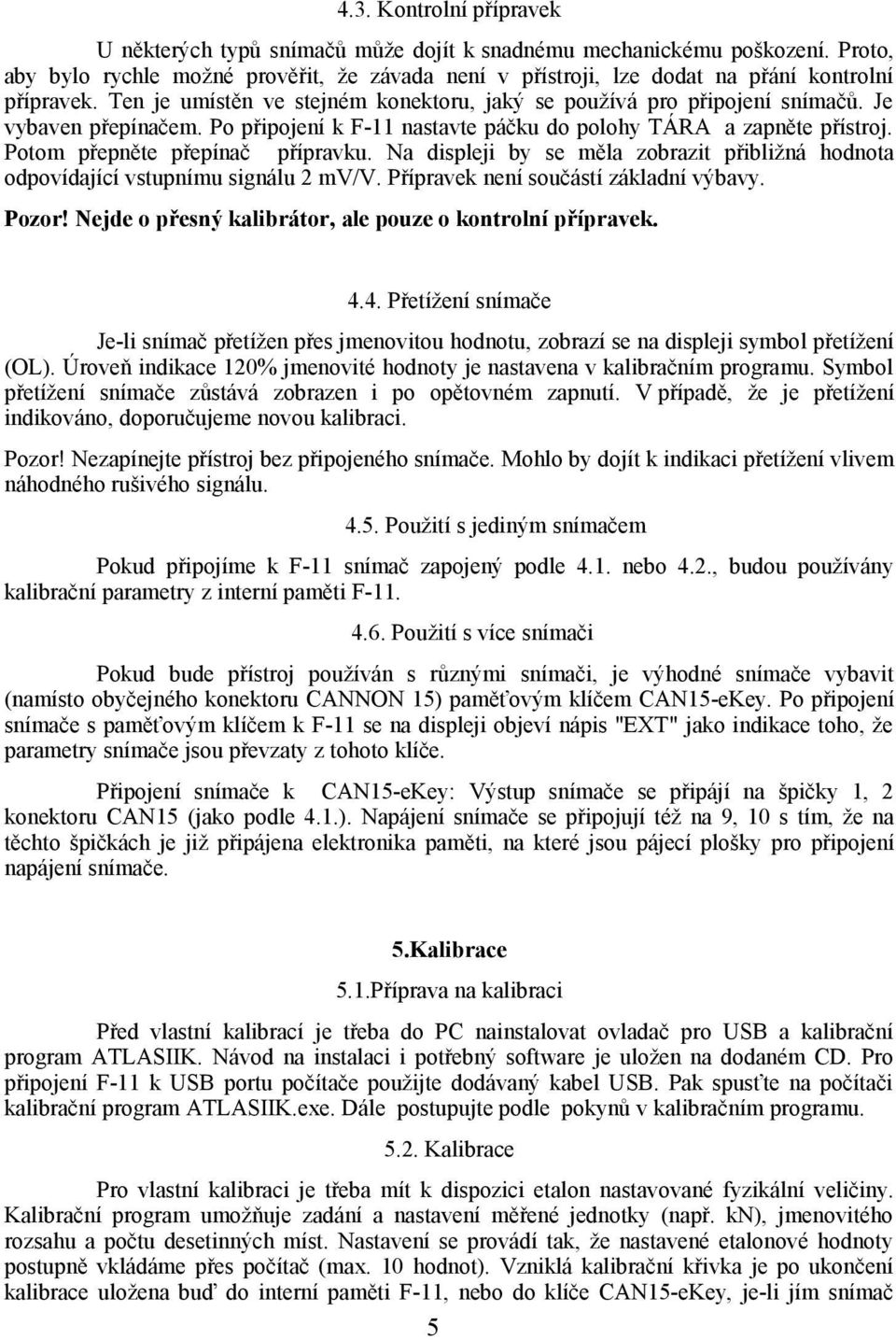 Je vybaven přepínačem. Po připojení k F-11 nastavte páčku do polohy TÁRA a zapněte přístroj. Potom přepněte přepínač přípravku.