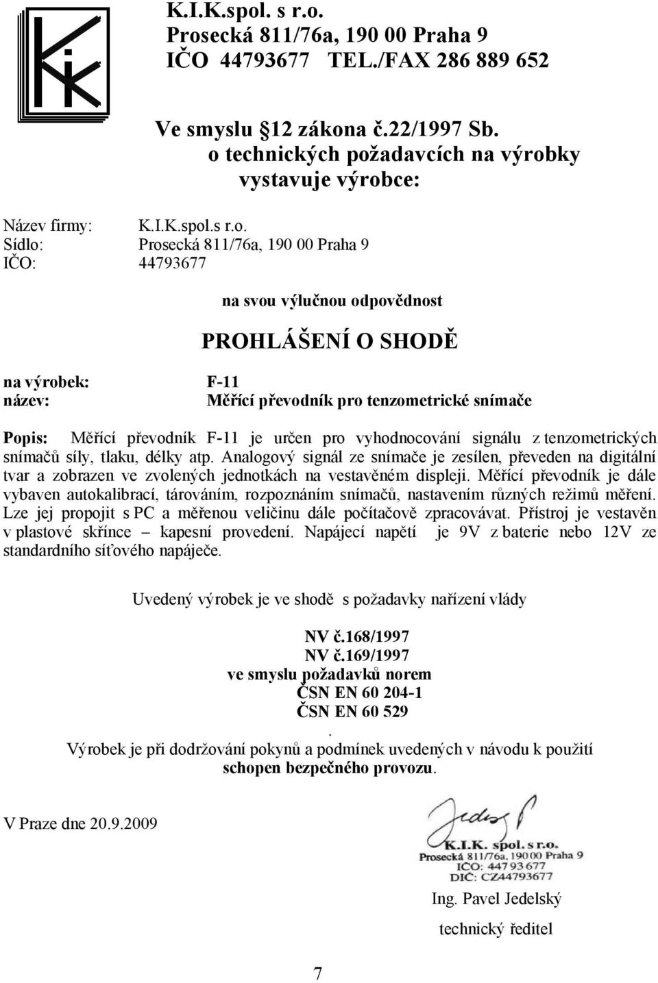 Prosecká 811/76a, 190 00 Praha 9 IČO 44793677 TEL./FAX 286 889 652 Ve smyslu 12 zákona č.22/1997 Sb. o technických požadavcích na výrobky vystavuje výrobce: Název firmy: .s r.o. Sídlo: Prosecká