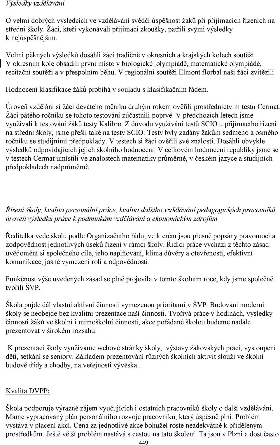 V okresním kole obsadili první místo v biologické olympiádě, matematické olympiádě, recitační soutěţi a v přespolním běhu. V regionální soutěţi Elmont florbal naši ţáci zvítězili.