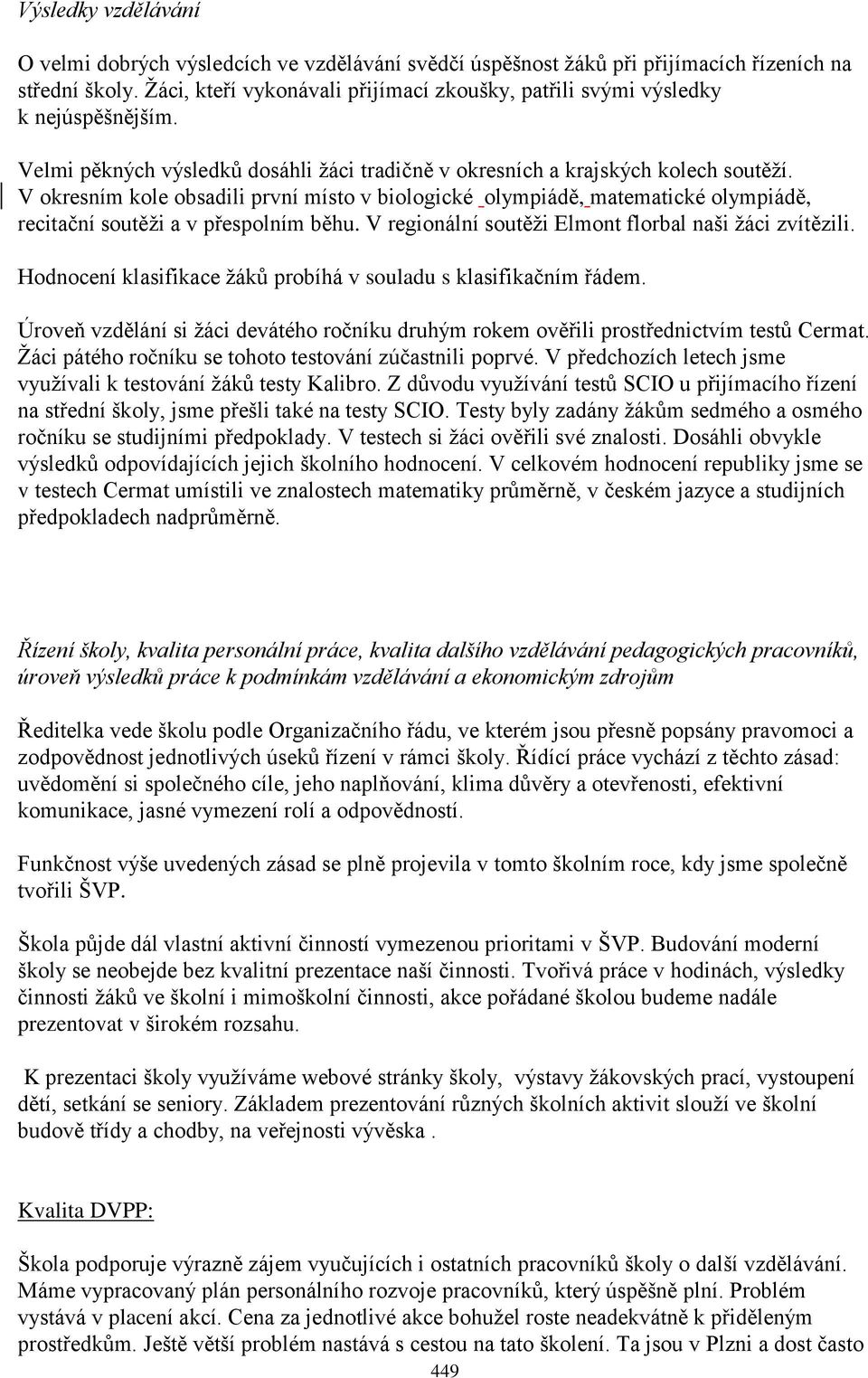 V okresním kole obsadili první místo v biologické olympiádě, matematické olympiádě, recitační soutěţi a v přespolním běhu. V regionální soutěţi Elmont florbal naši ţáci zvítězili.