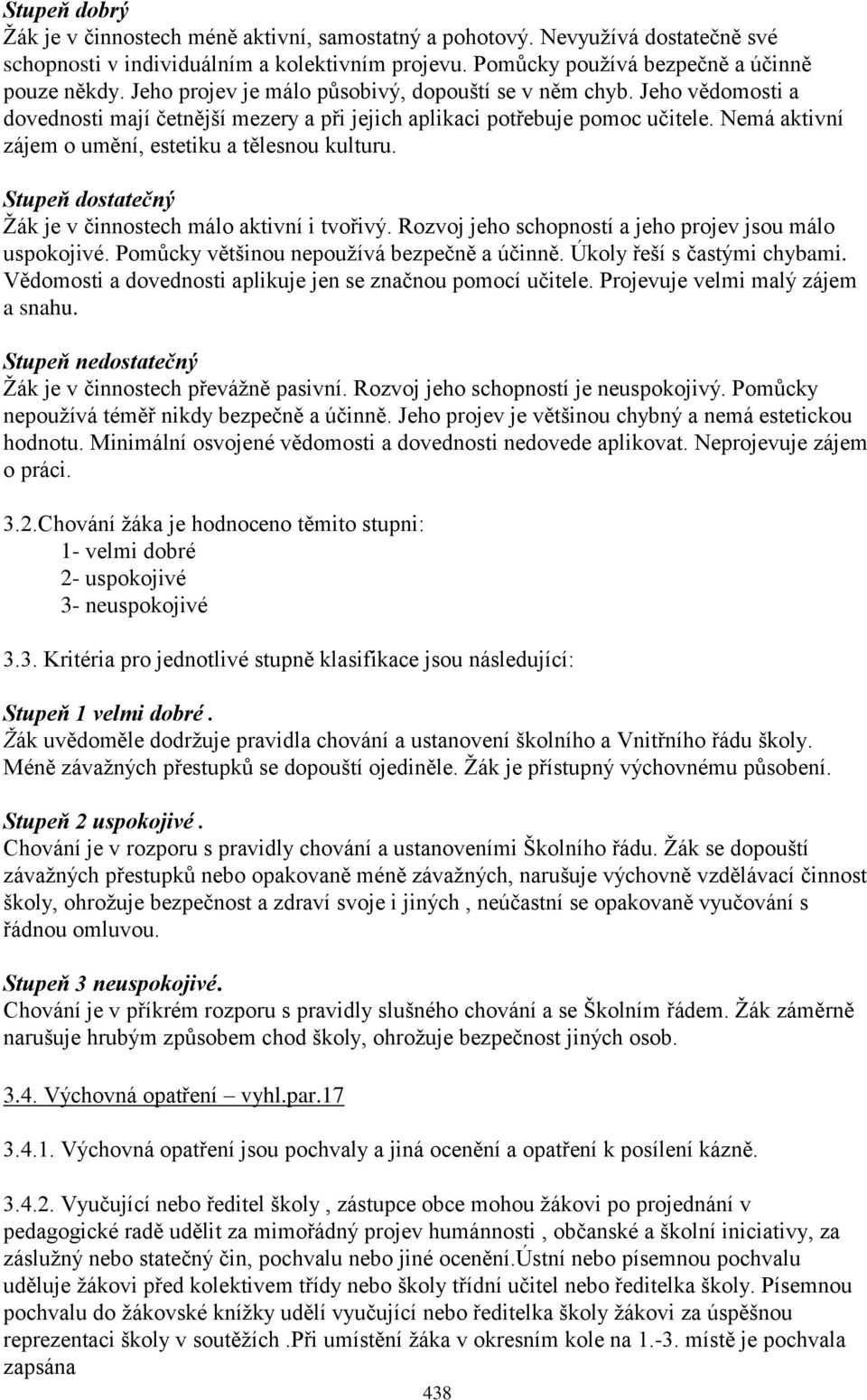 Nemá aktivní zájem o umění, estetiku a tělesnou kulturu. Stupeň dostatečný Ţák je v činnostech málo aktivní i tvořivý. Rozvoj jeho schopností a jeho projev jsou málo uspokojivé.