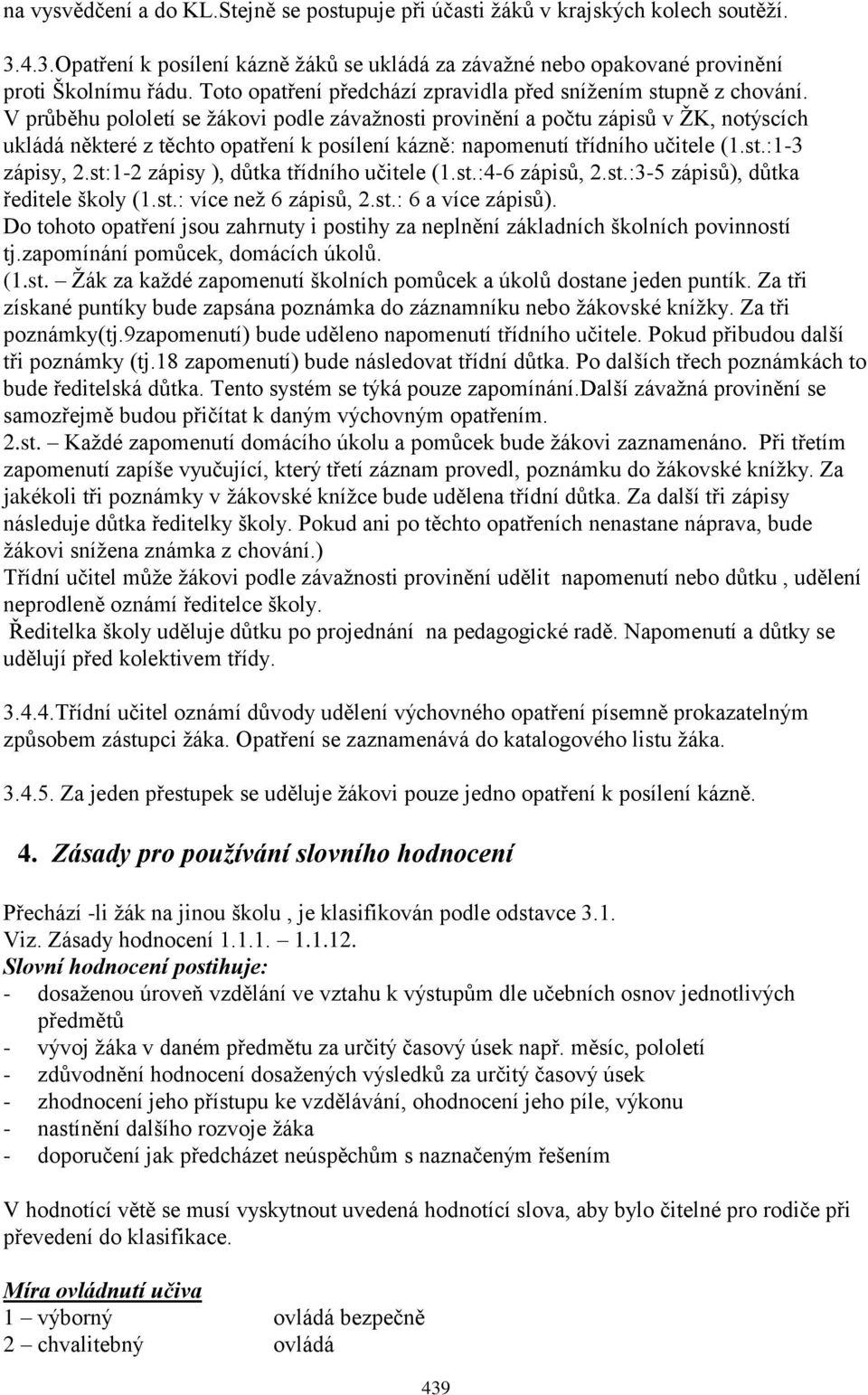 V průběhu pololetí se ţákovi podle závaţnosti provinění a počtu zápisů v ŢK, notýscích ukládá některé z těchto opatření k posílení kázně: napomenutí třídního učitele (1.st.:1-3 zápisy, 2.