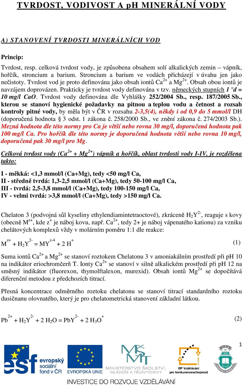 Praktiky je tvrdost vody definována v tzv. němekýh stupníh 1 d = 10 mg/l CaO. Tvrdost vody definována dle yhlášky 252/2004 Sb., resp. 187/2005 Sb.