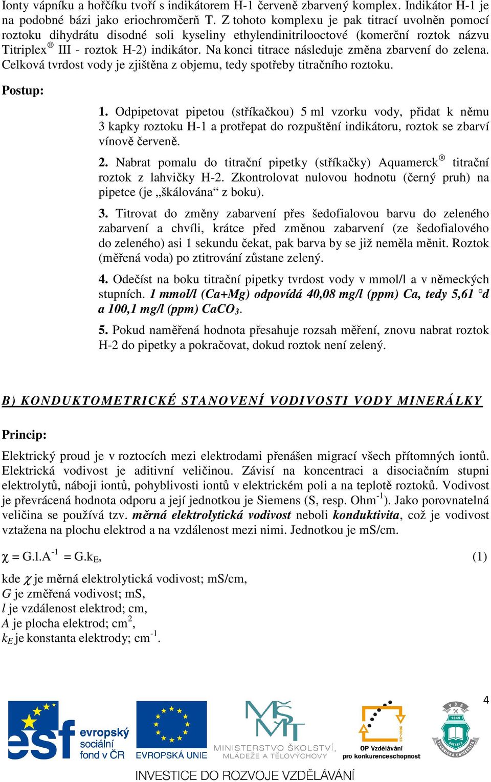 Na koni titrae následuje změna zbarvení do zelena. Celková tvrdost vody je zjištěna z objemu, tedy spotřeby titračního roztoku. Postup: 1.