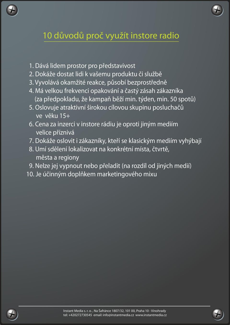 Oslovuje atraktivní širokou cílovou skupinu posluchačů ve věku 15+ 6. Cena za inzerci v instore rádiu je oproti jiným mediím velice příznivá 7.