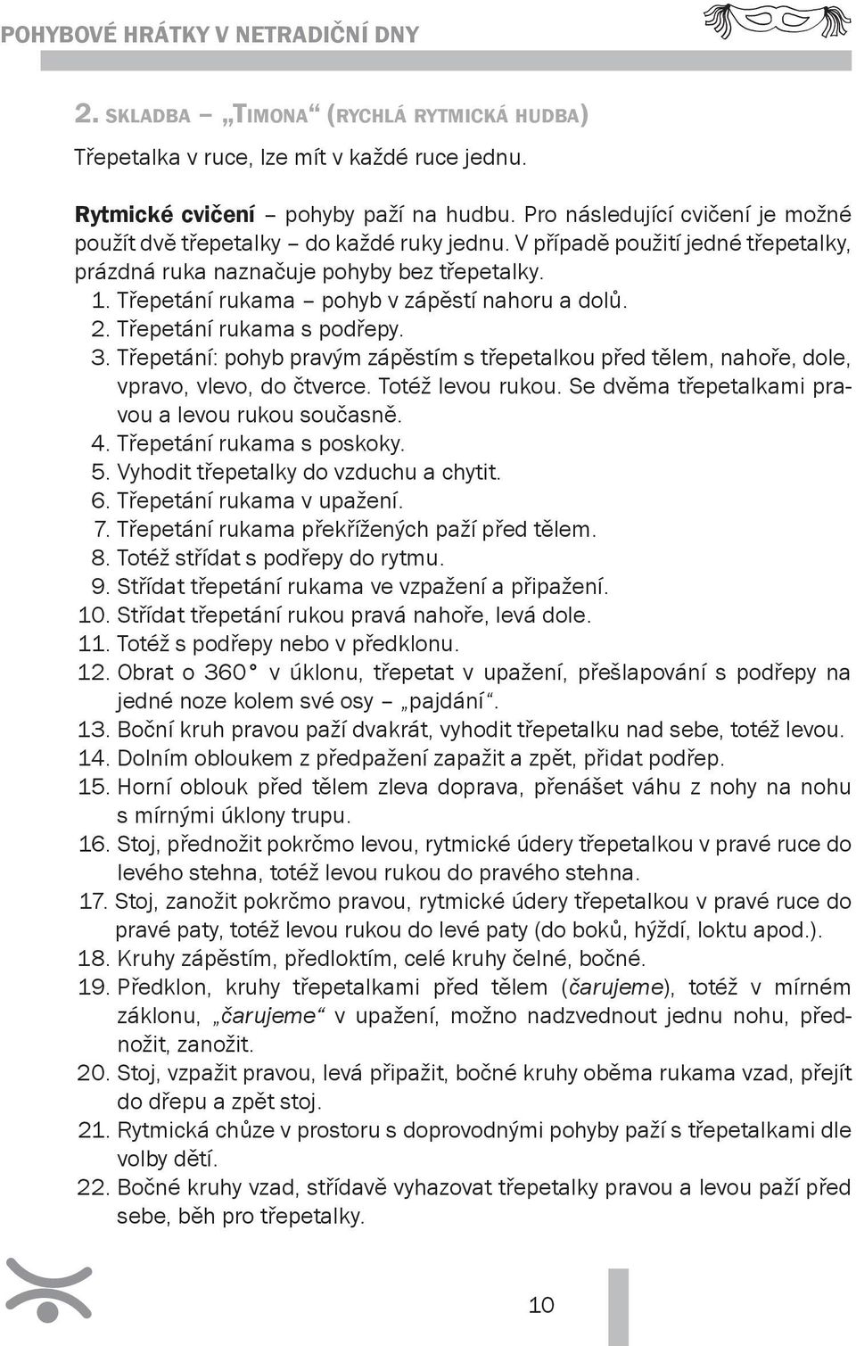 Třepetání rukama pohyb v zápěstí n ahoru a dolů. 2. Třepetání rukama s podřepy. 3. Třepetání: pohyb pravým zápěstím s třepetalkou před tělem, nahoře, dole, vpravo, vlevo, do čtverce.