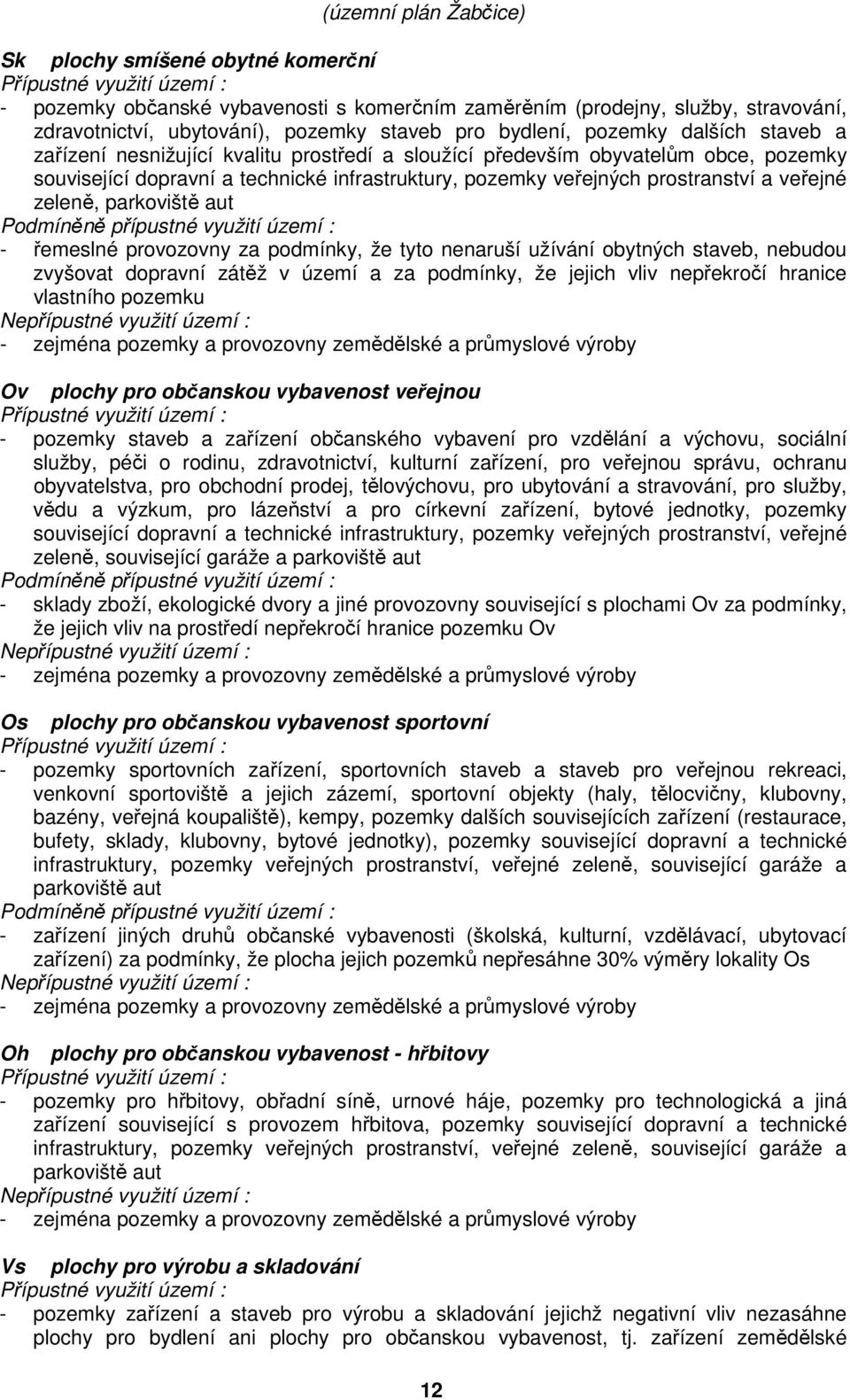 řemeslné provozovny za podmínky, že tyto nenaruší užívání obytných staveb, nebudou zvyšovat dopravní zátěž v území a za podmínky, že jejich vliv nepřekročí hranice vlastního pozemku Nepřípustné