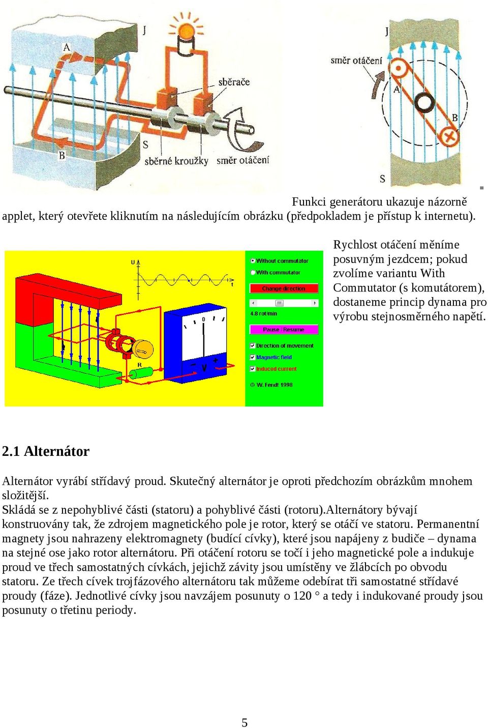 1 Alternátor Alternátor vyrábí střídavý proud. Skutečný alternátor je oproti předchozím obrázkům mnohem složitější. Skládá se z nepohyblivé části (statoru) a pohyblivé části (rotoru).