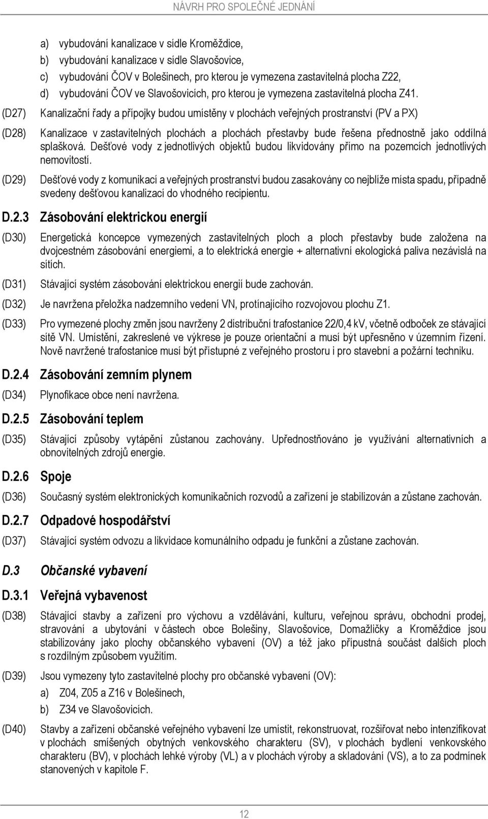 Kanalizační řady a přípojky budou umístěny v plochách veřejných prostranství (PV a PX) Kanalizace v zastavitelných plochách a plochách přestavby bude řešena přednostně jako oddílná splašková.