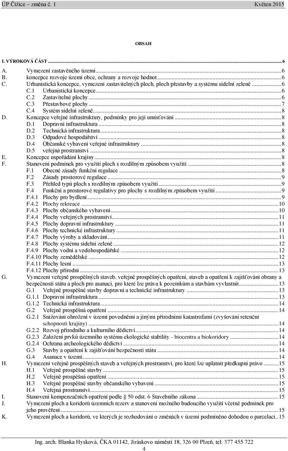 4 Systém sídelní zeleně... 8 D. Koncepce veřejné infrastruktury, podmínky pro její umísťování... 8 D.1 Dopravní infrastruktura... 8 D.2 Technická infrastruktura... 8 D.3 Odpadové hospodářství... 8 D.4 Občanské vybavení veřejné infrastruktury.