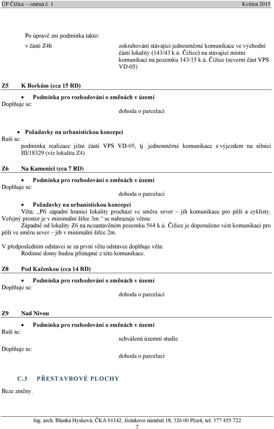 tj. jednosměrné komunikace s výjezdem na silnici III/18329 (viz lokalita Z4) Z6 Na Kamenici (cca 7 RD) Podmínka pro rozhodování o změnách v území dohoda o parcelaci Požadavky na urbanistickou