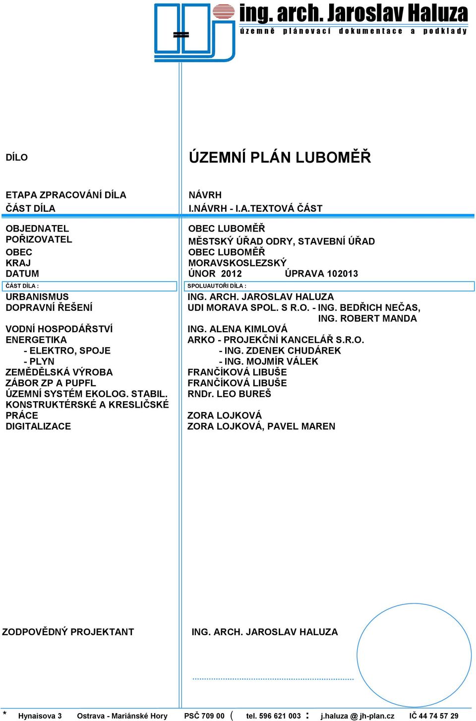 ARCH. JAROSLAV HALUZA DOPRAVNÍ ŘEŠENÍ UDI MORAVA SPOL. S R.O. - ING. BEDŘICH NEČAS, ING. ROBERT MANDA VODNÍ HOSPODÁŘSTVÍ ING. ALENA KIMLOVÁ ENERGETIKA ARKO - PROJEKČNÍ KANCELÁŘ S.R.O. - ELEKTRO, SPOJE - ING.