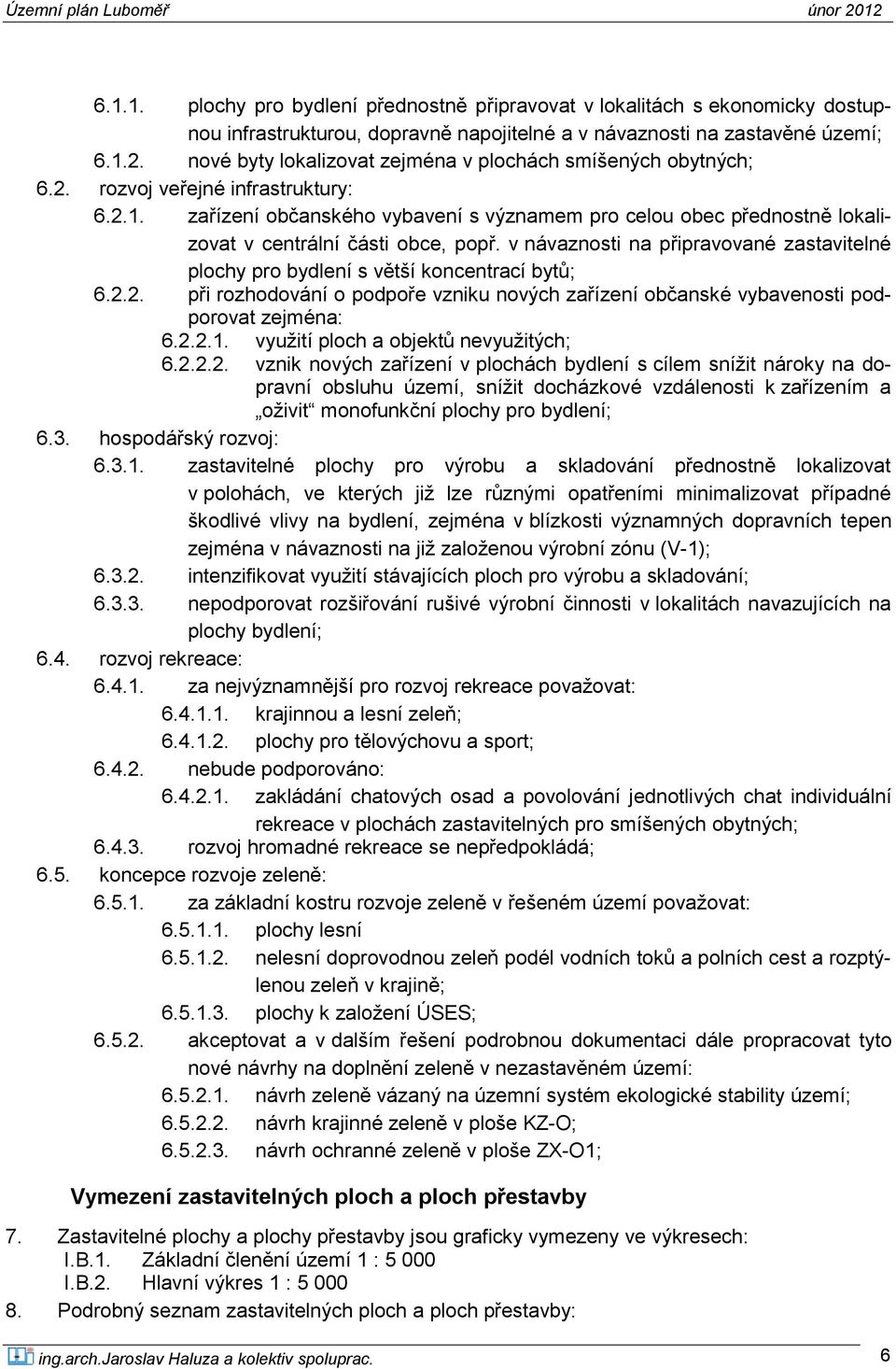 zařízení občanského vybavení s významem pro celou obec přednostně lokalizovat v centrální části obce, popř. v návaznosti na připravované zastavitelné plochy pro bydlení s větší koncentrací bytů; 6.2.