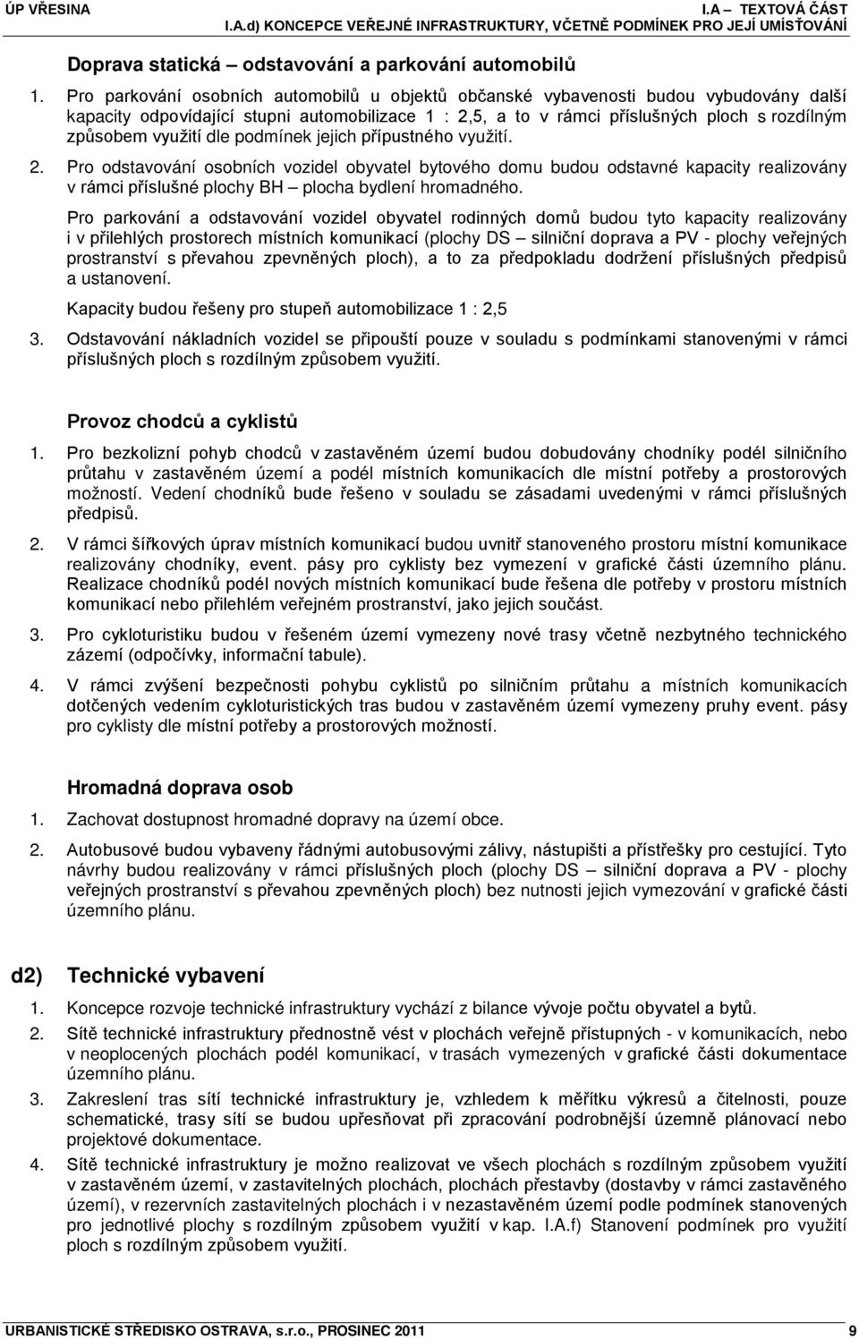 využití dle podmínek jejich přípustného využití. 2. Pro odstavování osobních vozidel obyvatel bytového domu budou odstavné kapacity realizovány v rámci příslušné plochy BH plocha bydlení hromadného.
