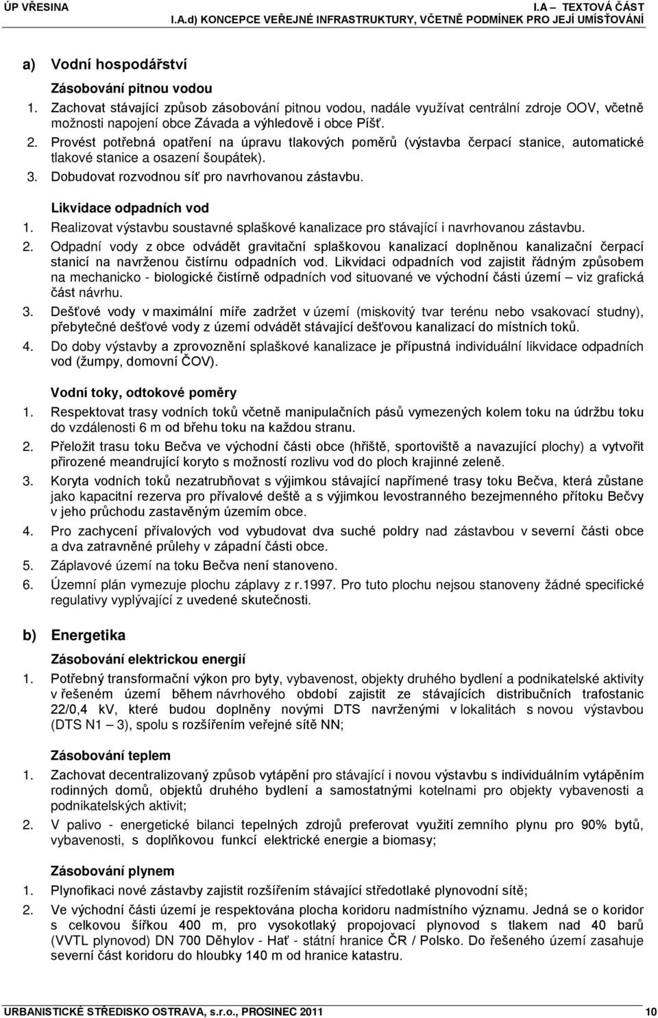 Provést potřebná opatření na úpravu tlakových poměrů (výstavba čerpací stanice, automatické tlakové stanice a osazení šoupátek). 3. Dobudovat rozvodnou síť pro navrhovanou zástavbu.
