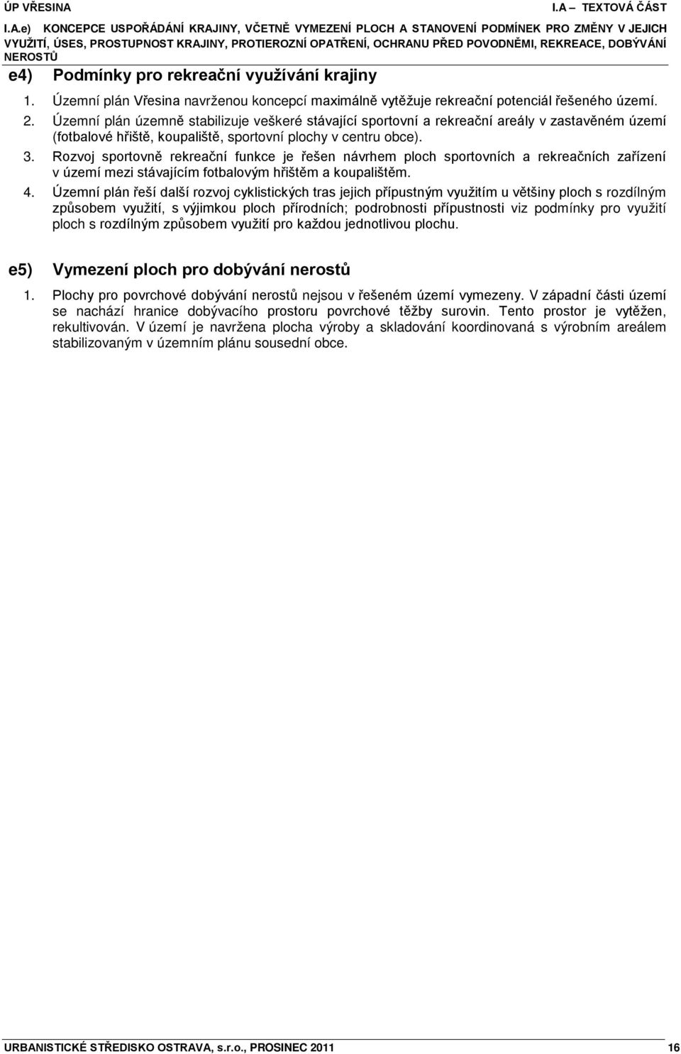 Územní plán územně stabilizuje veškeré stávající sportovní a rekreační areály v zastavěném území (fotbalové hřiště, koupaliště, sportovní plochy v centru obce). 3.