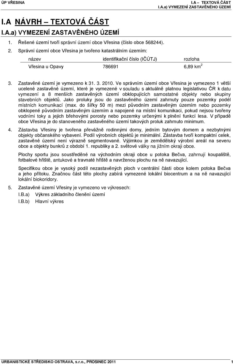 Ve správním území obce Vřesina je vymezeno 1 větší ucelené zastavěné území, které je vymezené v souladu s aktuálně platnou legislativou ČR k datu vymezení a 8 menších zastavěných území obklopujících