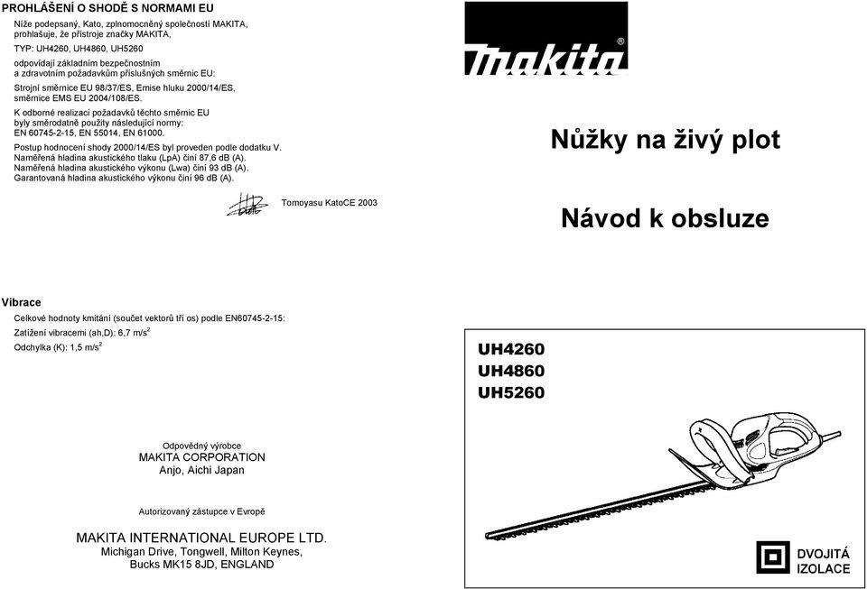 K odborné realizaci požadavk t chto sm rnic EU byly sm rodatn použity následující normy: EN 60745-2-15, EN 55014, EN 61000. Postup hodnocení shody 2000/14/ES byl proveden podle dodatku V.