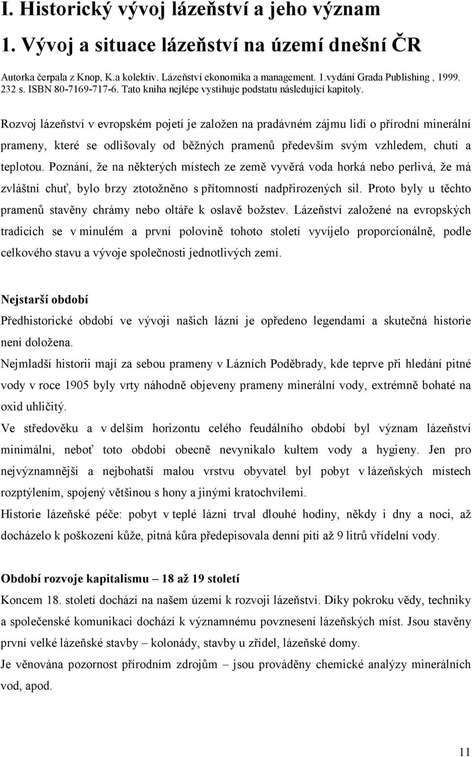 Rozvoj lázeňství v evropském pojetí je založen na pradávném zájmu lidí o přírodní minerální prameny, které se odlišovaly od běžných pramenů především svým vzhledem, chutí a teplotou.