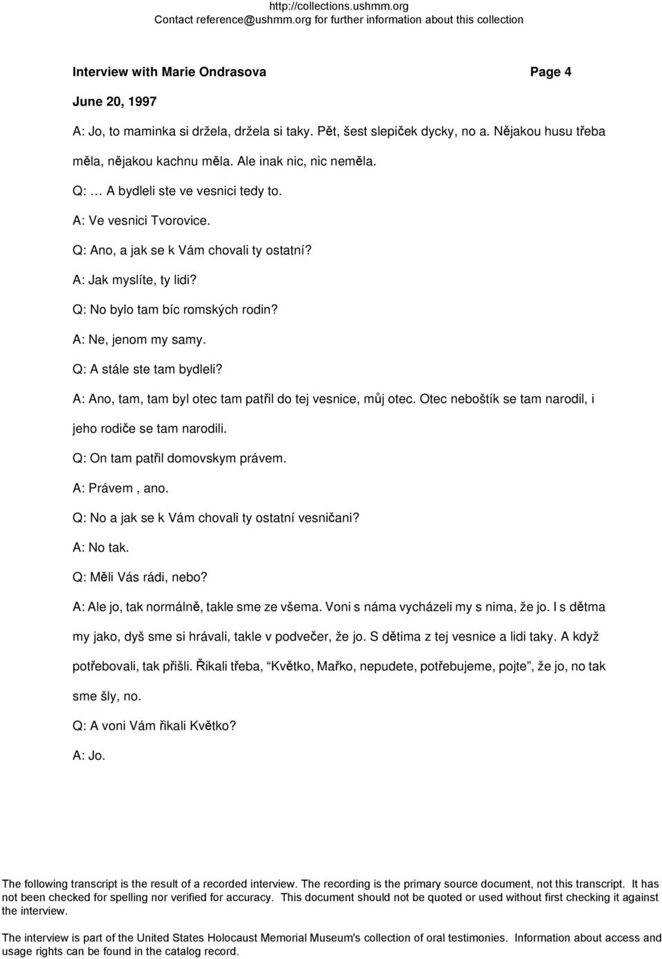 Q: A stále ste tam bydleli? A: Ano, tam, tam byl otec tam patřil do tej vesnice, můj otec. Otec neboštík se tam narodil, i jeho rodiče se tam narodili. Q: On tam patřil domovskym právem.