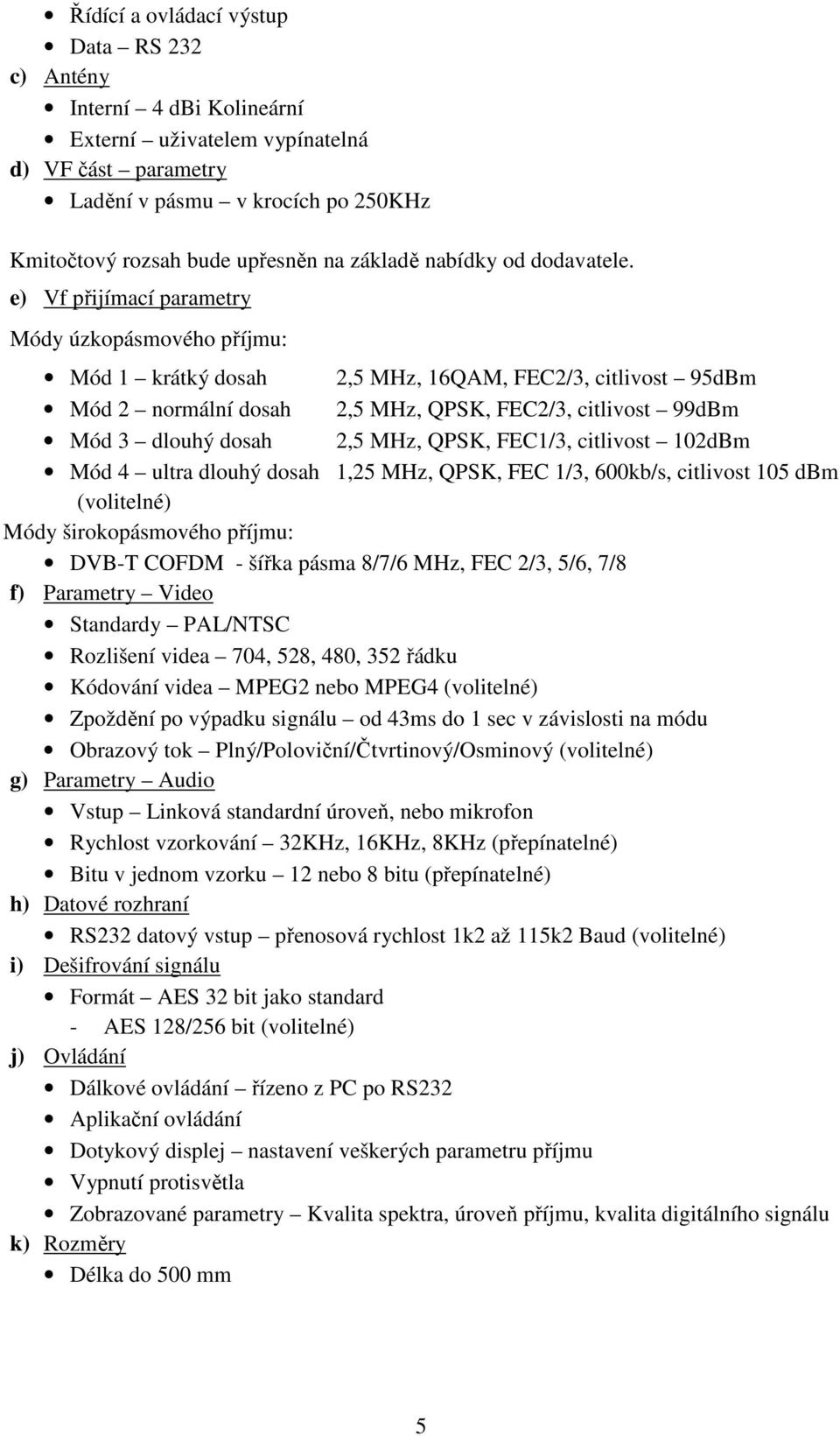 e) Vf přijímací parametry Módy úzkopásmového příjmu: Mód 1 krátký dosah 2,5 MHz, 16QAM, FEC2/3, citlivost 95dBm Mód 2 normální dosah 2,5 MHz, QPSK, FEC2/3, citlivost 99dBm Mód 3 dlouhý dosah 2,5 MHz,