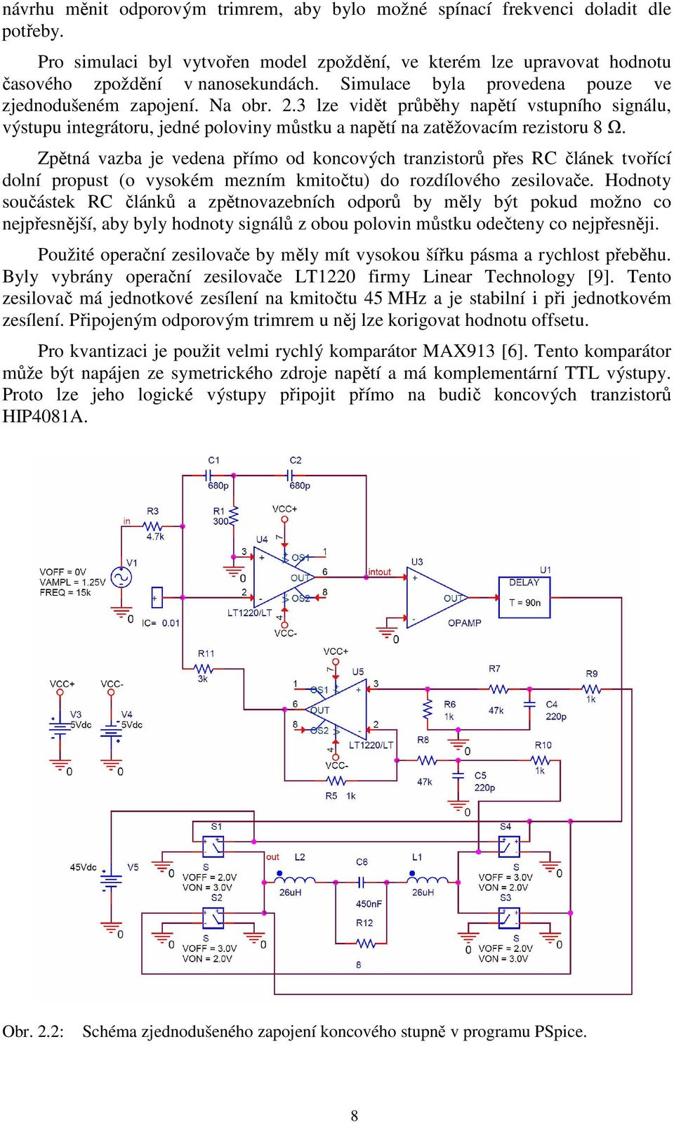 Zpětná vazba je vedena přímo od koncových tranzistorů přes RC článek tvořící dolní propust (o vysokém mezním kmitočtu) do rozdílového zesilovače.