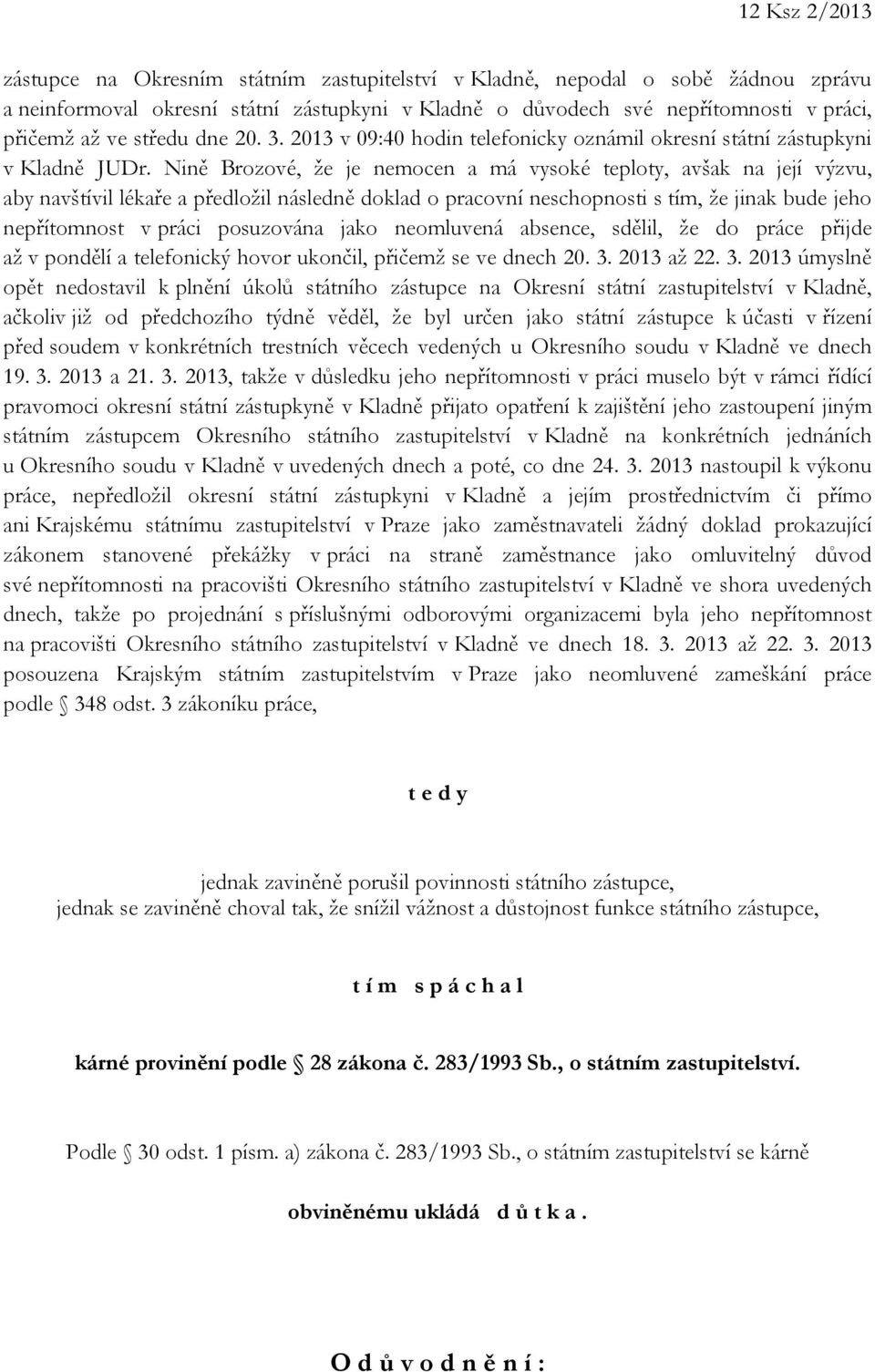 Nině Brozové, že je nemocen a má vysoké teploty, avšak na její výzvu, aby navštívil lékaře a předložil následně doklad o pracovní neschopnosti s tím, že jinak bude jeho nepřítomnost v práci