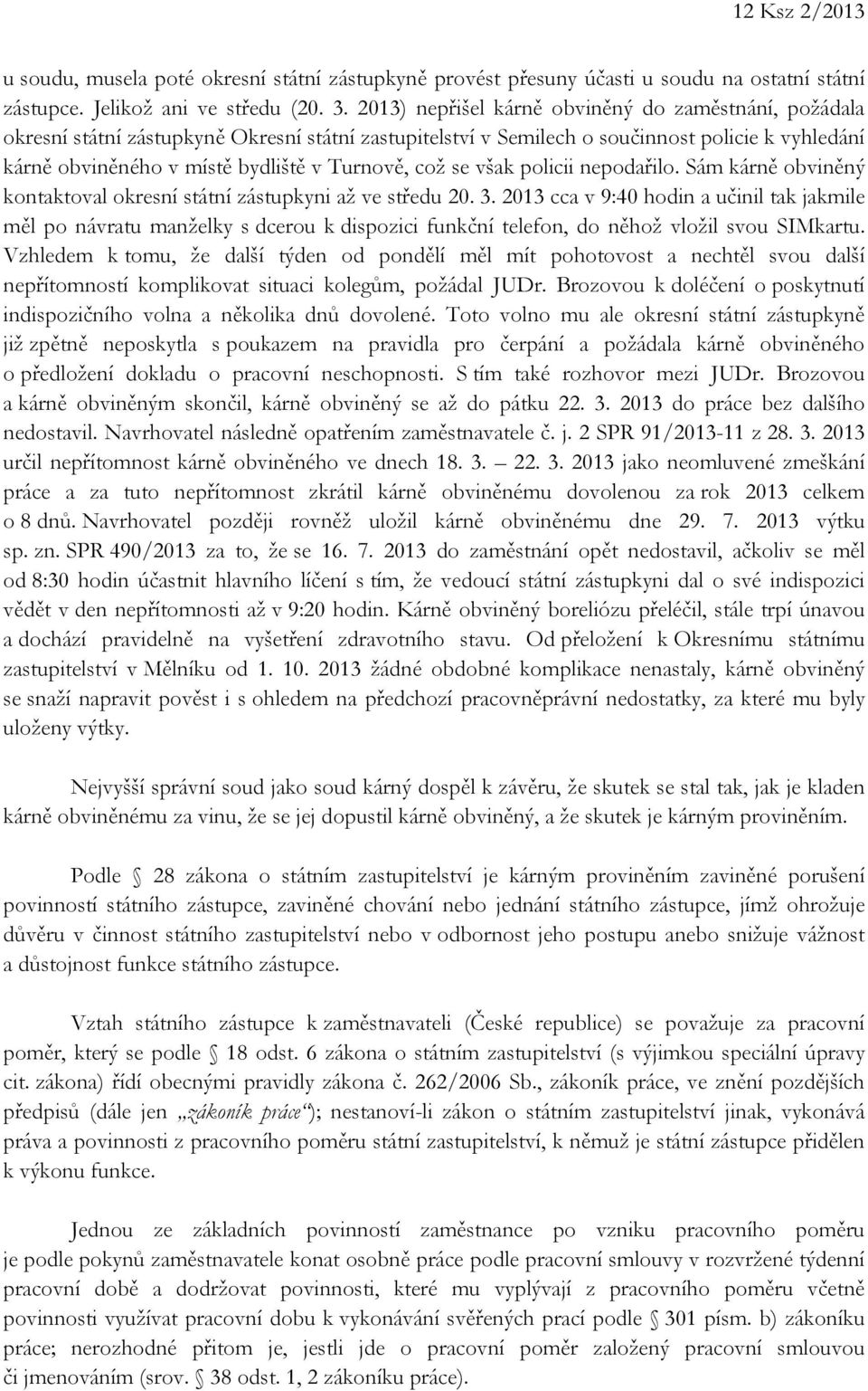 což se však policii nepodařilo. Sám kárně obviněný kontaktoval okresní státní zástupkyni až ve středu 20. 3.