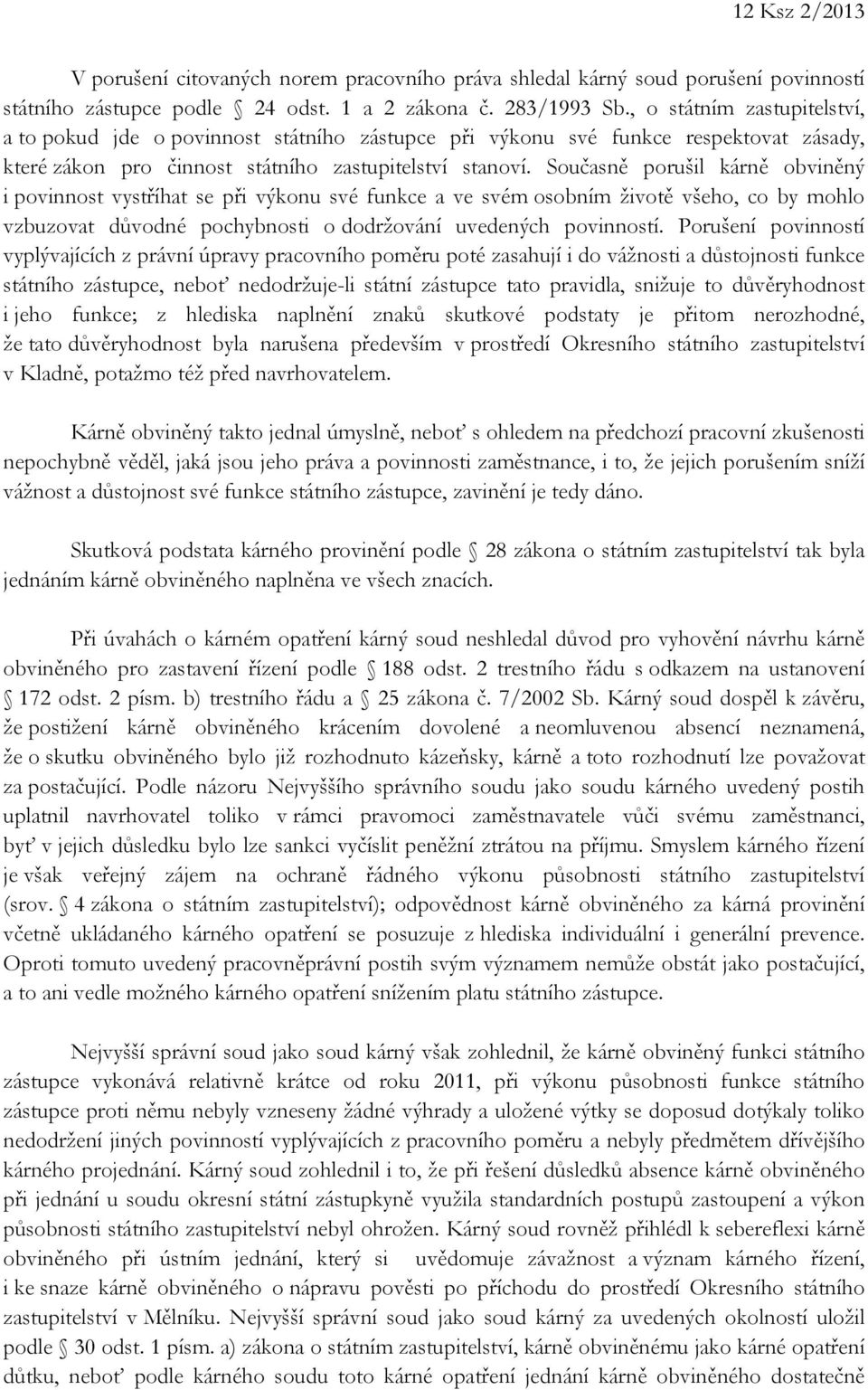 Současně porušil kárně obviněný i povinnost vystříhat se při výkonu své funkce a ve svém osobním životě všeho, co by mohlo vzbuzovat důvodné pochybnosti o dodržování uvedených povinností.
