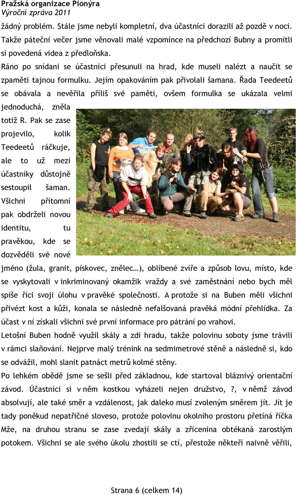 Ráno po snídani se účastníci přesunuli na hrad, kde museli nalézt a naučit se zpaměti tajnou formulku. Jejím opakováním pak přivolali šamana.