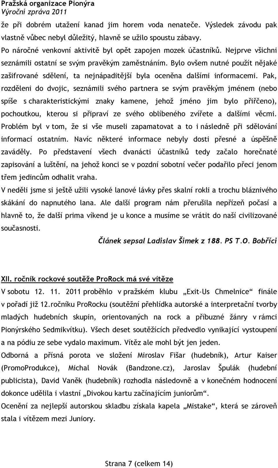 Pak, rozděleni do dvojic, seznámili svého partnera se svým pravěkým jménem (nebo spíše s charakteristickými znaky kamene, jehož jméno jim bylo přiřčeno), pochoutkou, kterou si připraví ze svého