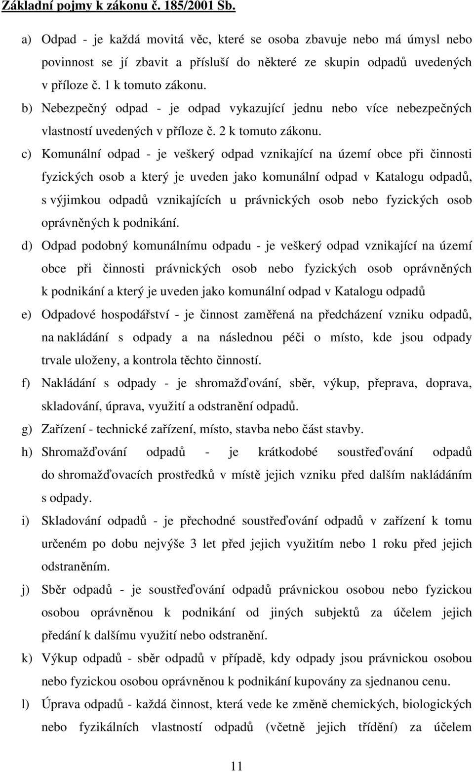 c) Komunální odpad - je veškerý odpad vznikající na území obce při činnosti fyzických osob a který je uveden jako komunální odpad v Katalogu odpadů, s výjimkou odpadů vznikajících u právnických osob