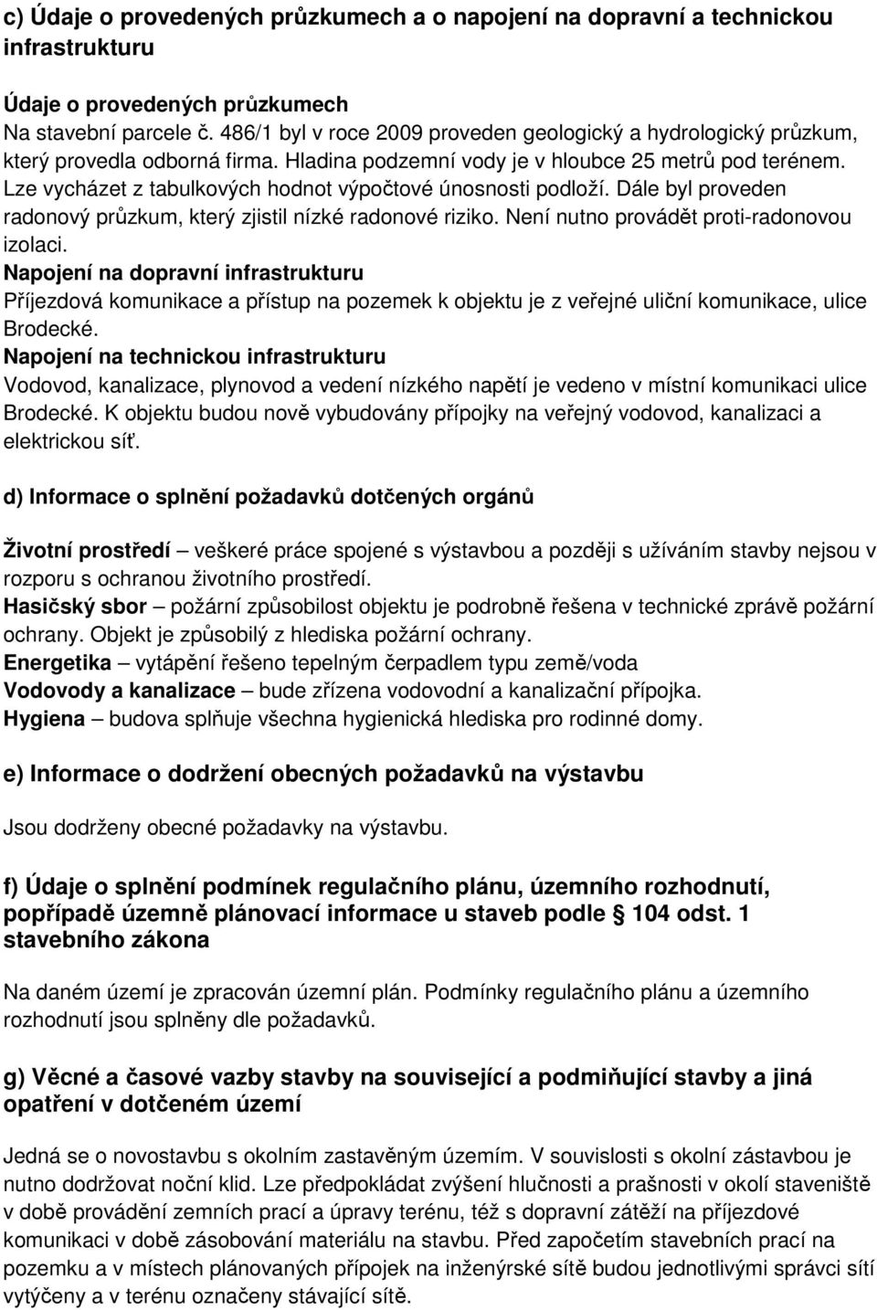 Lze vycházet z tabulkových hodnot výpočtové únosnosti podloží. Dále byl proveden radonový průzkum, který zjistil nízké radonové riziko. Není nutno provádět proti-radonovou izolaci.