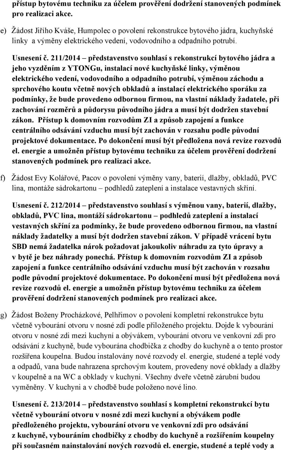 211/2014 představenstvo souhlasí s rekonstrukcí bytového jádra a jeho vyzděním z YTONGu, instalací nové kuchyňské linky, výměnou elektrického vedení, vodovodního a odpadního potrubí, výměnou záchodu