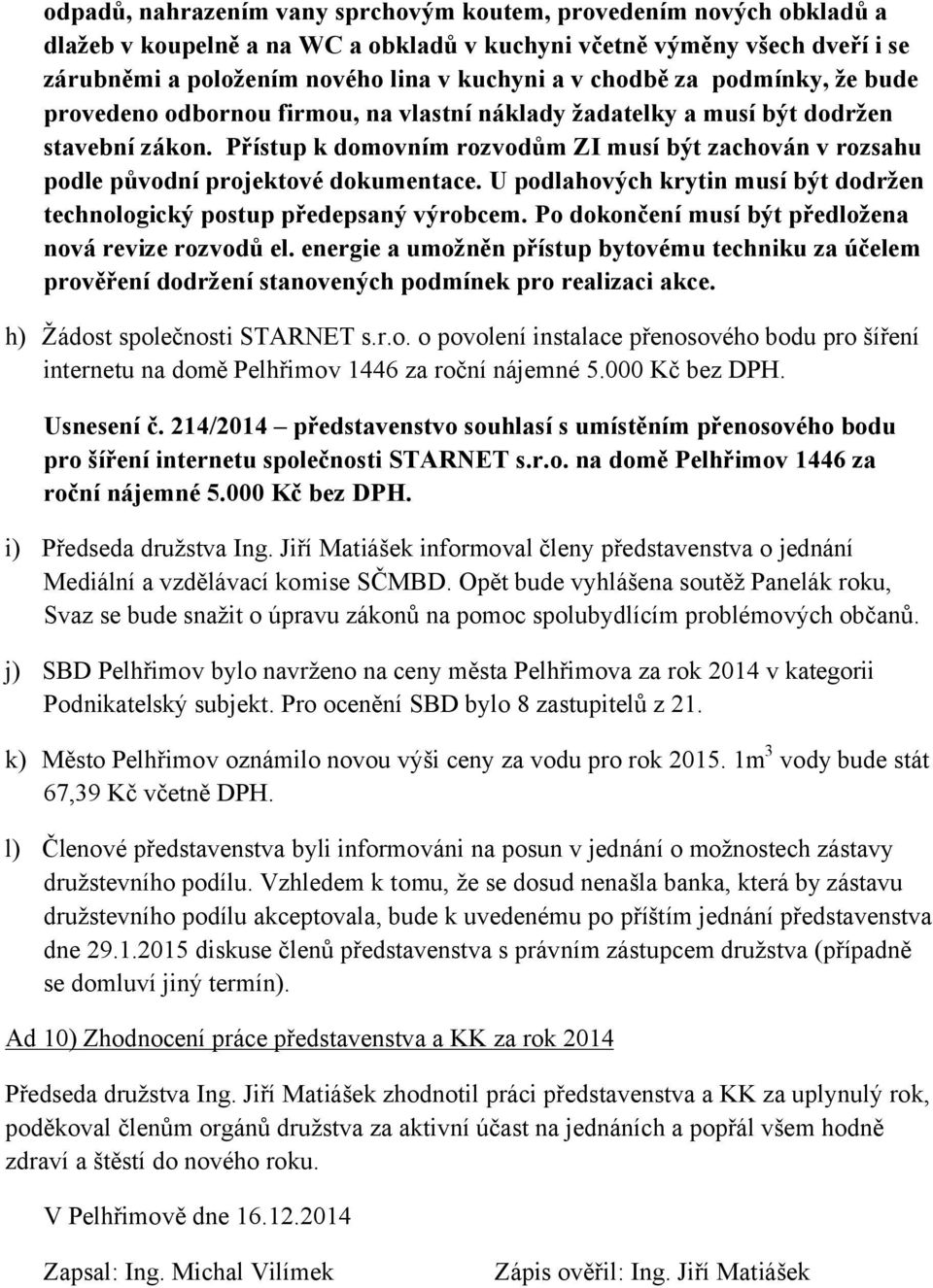 Přístup k domovním rozvodům ZI musí být zachován v rozsahu podle původní projektové dokumentace. U podlahových krytin musí být dodržen technologický postup předepsaný výrobcem.