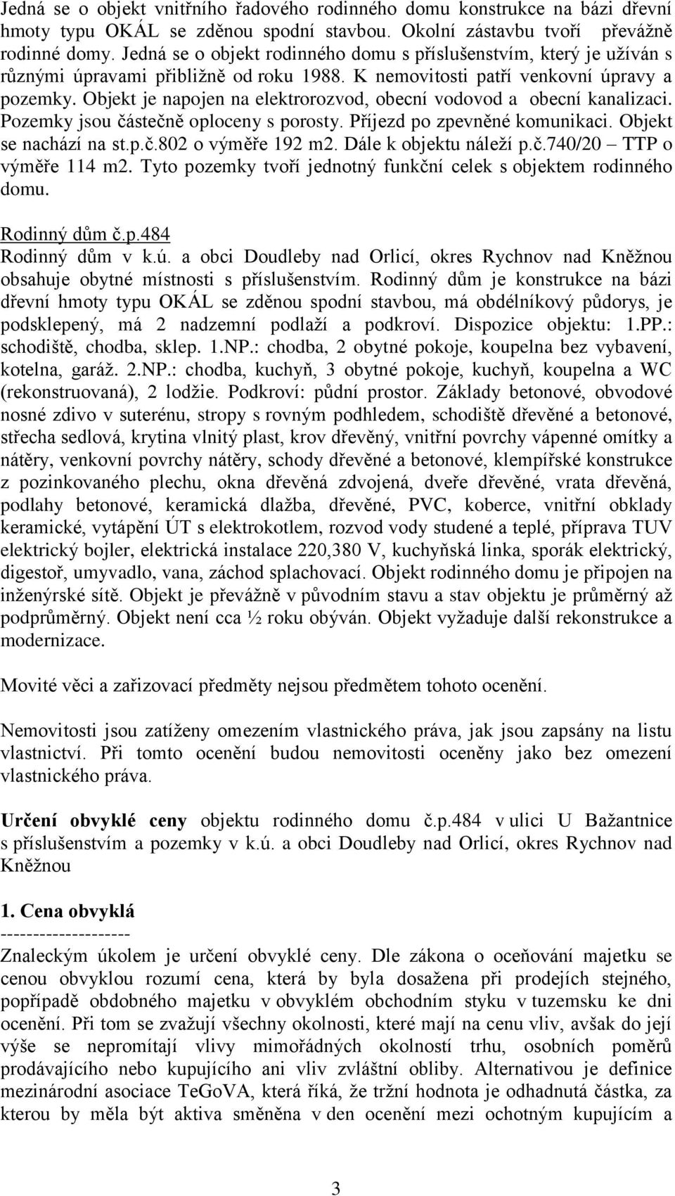 Objekt je napojen na elektrorozvod, obecní vodovod a obecní kanalizaci. Pozemky jsou částečně oploceny s porosty. Příjezd po zpevněné komunikaci. Objekt se nachází na st.p.č.802 o výměře 192 m2.