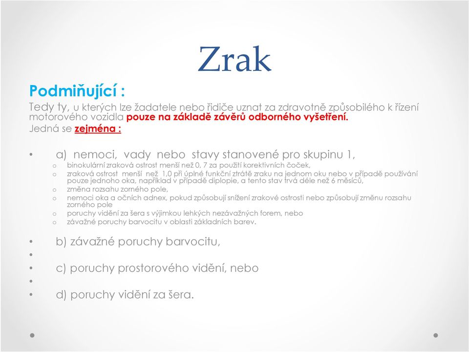 ztrátě zraku na jednom oku nebo v případě používání pouze jednoho oka, například v případě diplopie, a tento stav trvá déle než 6 měsíců, o změna rozsahu zorného pole, o nemoci oka a očních adnex,