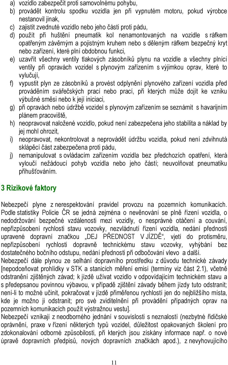 všechny ventily tlakových zásobníků plynu na vozidle a všechny plnící ventily při opravách vozidel s plynovým zařízením s výjimkou oprav, které to vylučují, f) vypustit plyn ze zásobníků a provést