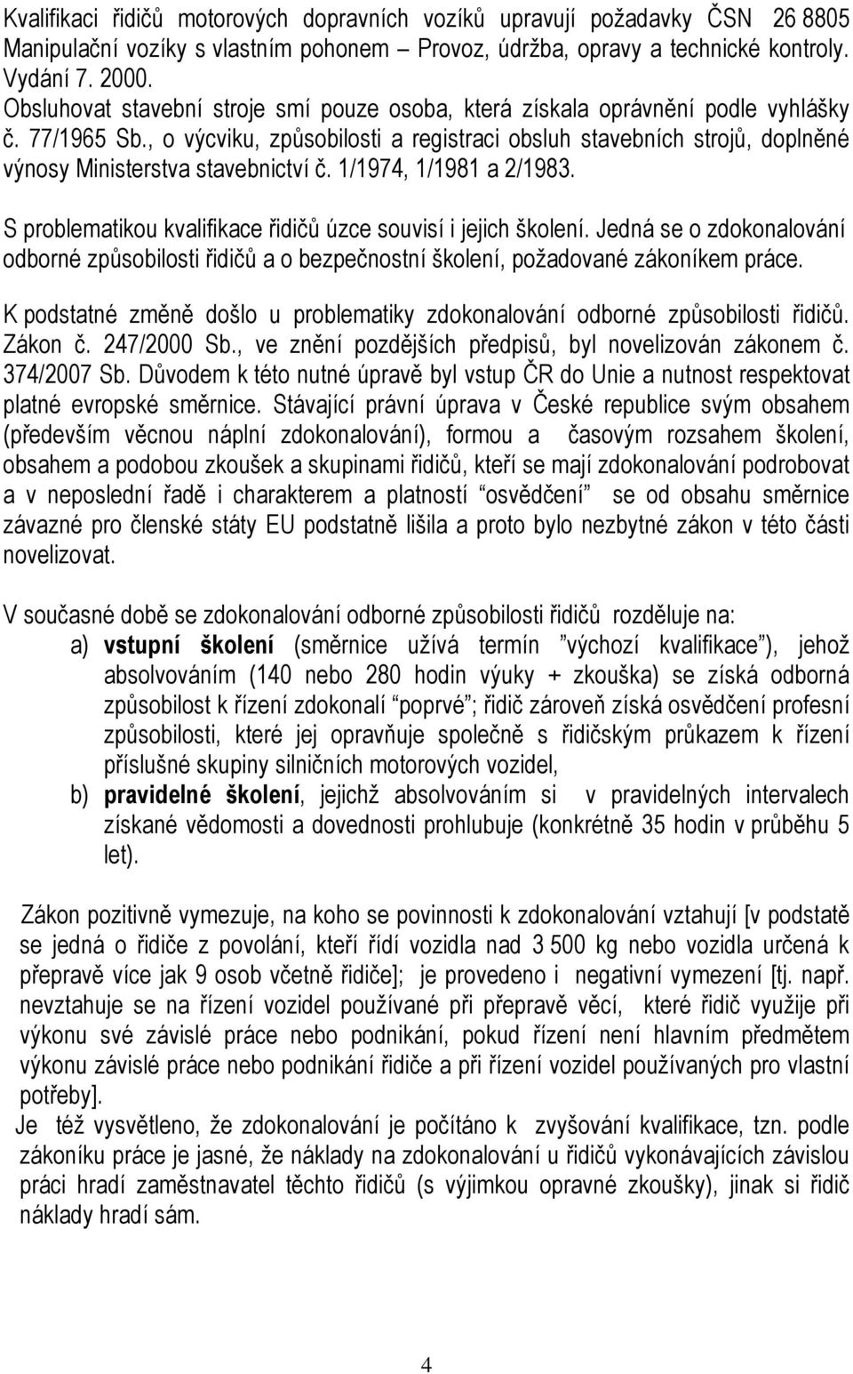 , o výcviku, způsobilosti a registraci obsluh stavebních strojů, doplněné výnosy Ministerstva stavebnictví č. 1/1974, 1/1981 a 2/1983. S problematikou kvalifikace řidičů úzce souvisí i jejich školení.