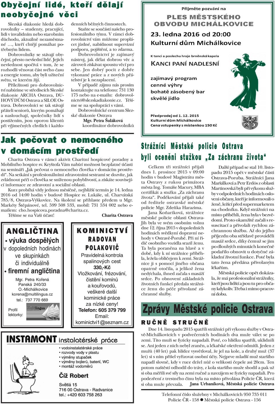 Pøíležitosti pro dobrovolnictví nabízíme ve støediscích Slezské diakonie ARCHA Ostrava, DU- HOVÝ DÙM Ostrava a SILOE Ostrava.