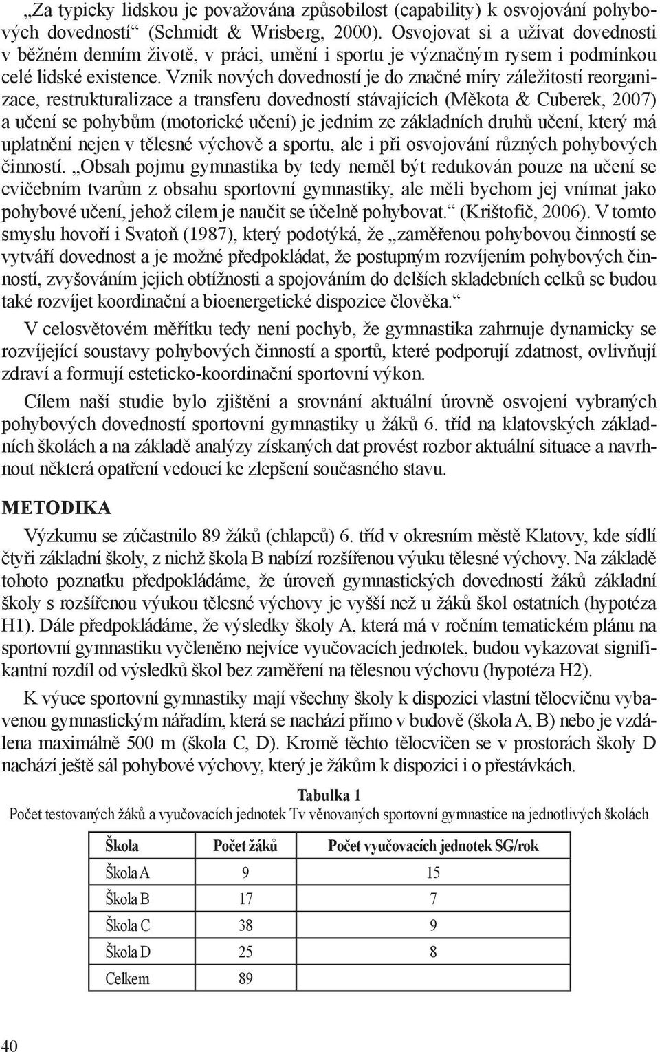 Vznik nových dovedností je do značné míry záležitostí reorganizace, restrukturalizace a transferu dovedností stávajících (Měkota & Cuberek, 2007) a učení se pohybům (motorické učení) je jedním ze