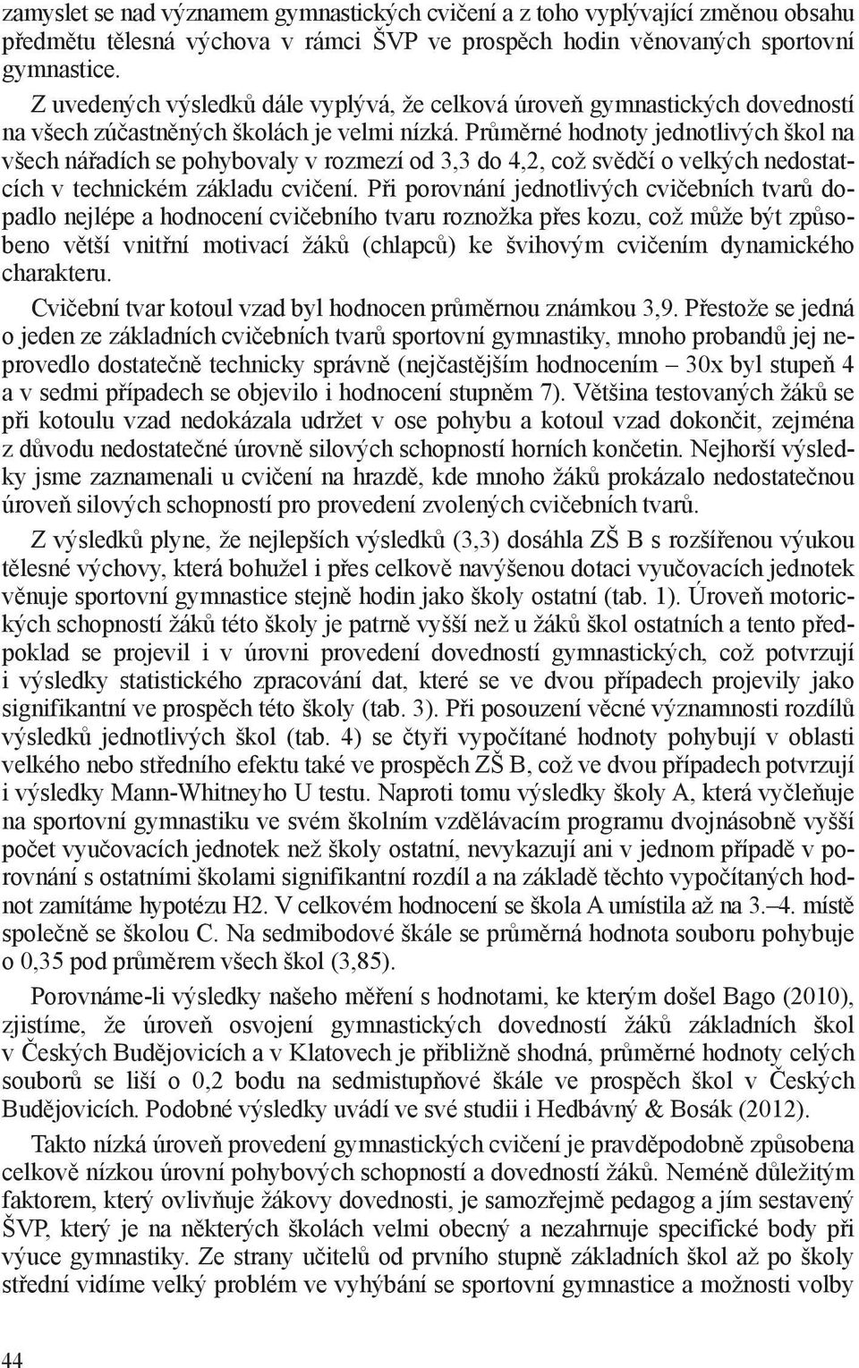 Průměrné hodnoty jednotlivých škol na všech nářadích se pohybovaly v rozmezí od 3,3 do 4,2, což svědčí o velkých nedostatcích v technickém základu cvičení.