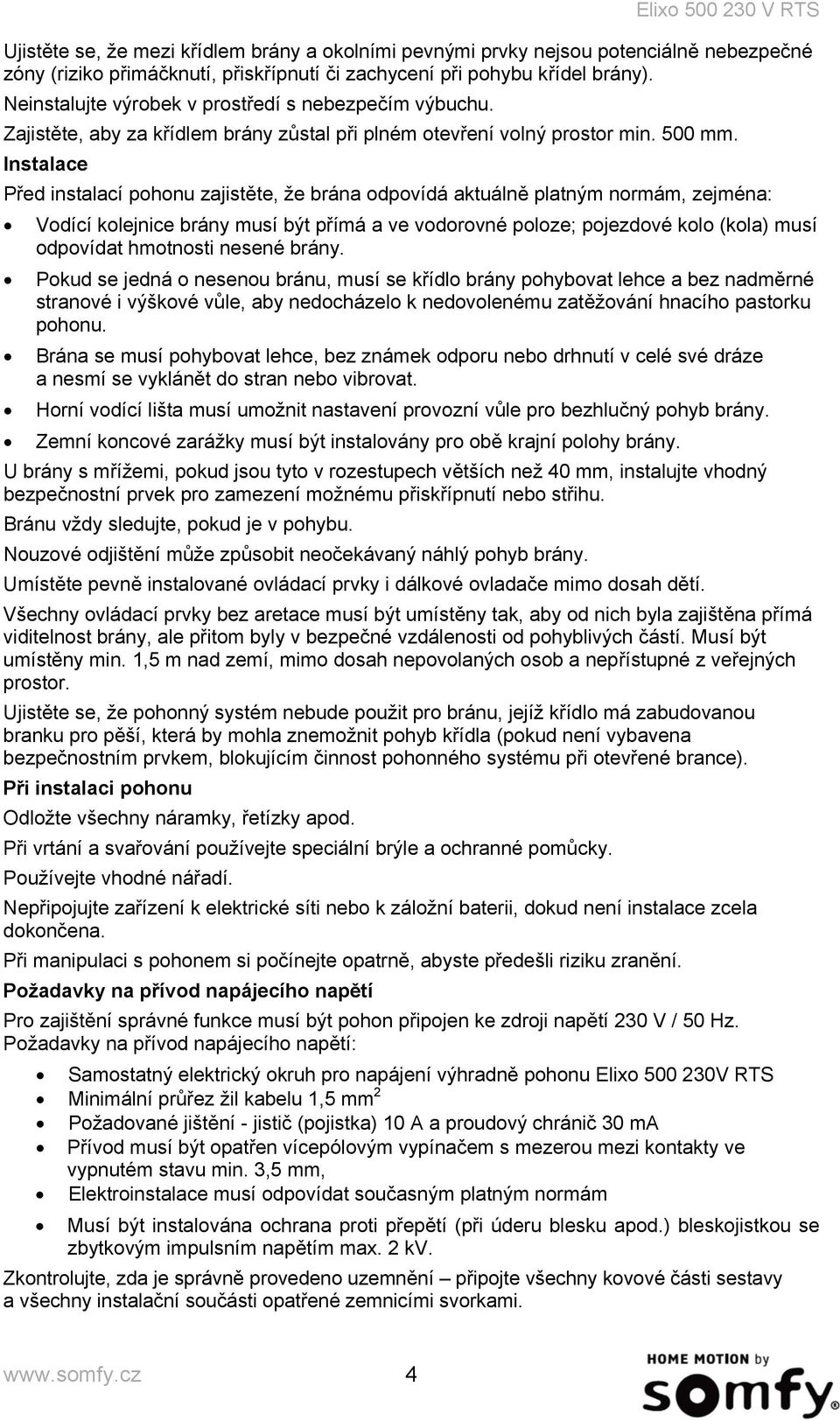 Instalace Před instalací pohonu zajistěte, že brána odpovídá aktuálně platným normám, zejména: Vodící kolejnice brány musí být přímá a ve vodorovné poloze; pojezdové kolo (kola) musí odpovídat