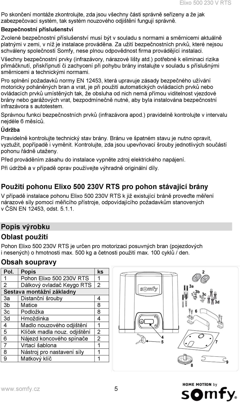 Za užití bezpečnostních prvků, které nejsou schváleny společností Somfy, nese plnou odpovědnost firma provádějící instalaci. Všechny bezpečnostní prvky (infrazávory, nárazové lišty atd.