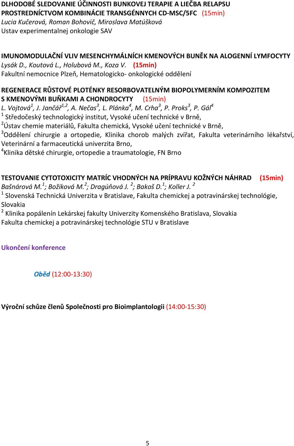 (15min) Fakultní nemocnice Plzeň, Hematologicko- onkologické oddělení REGENERACE RŮSTOVÉ PLOTÉNKY RESORBOVATELNÝM BIOPOLYMERNÍM KOMPOZITEM S KMENOVÝMI BUŇKAMI A CHONDROCYTY (15min) L. Vojtová 1, J.